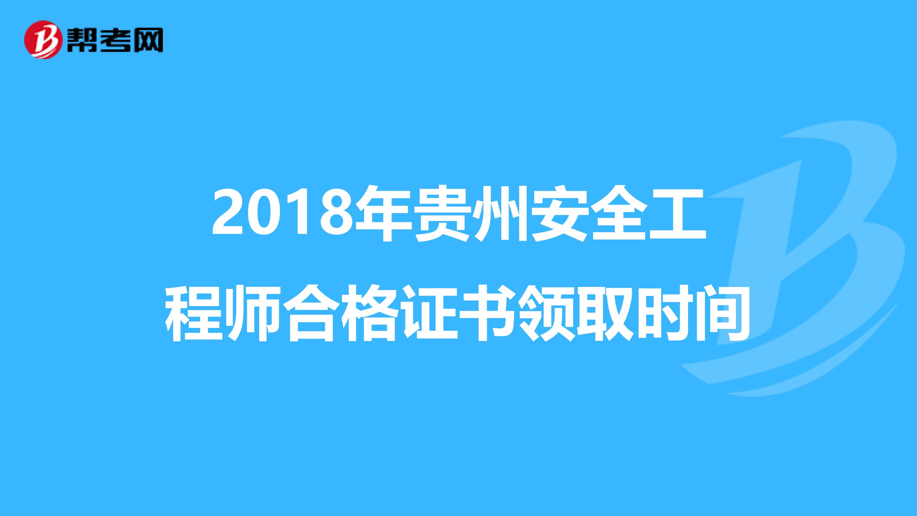 2018年贵州安全工程师合格证书领取时间