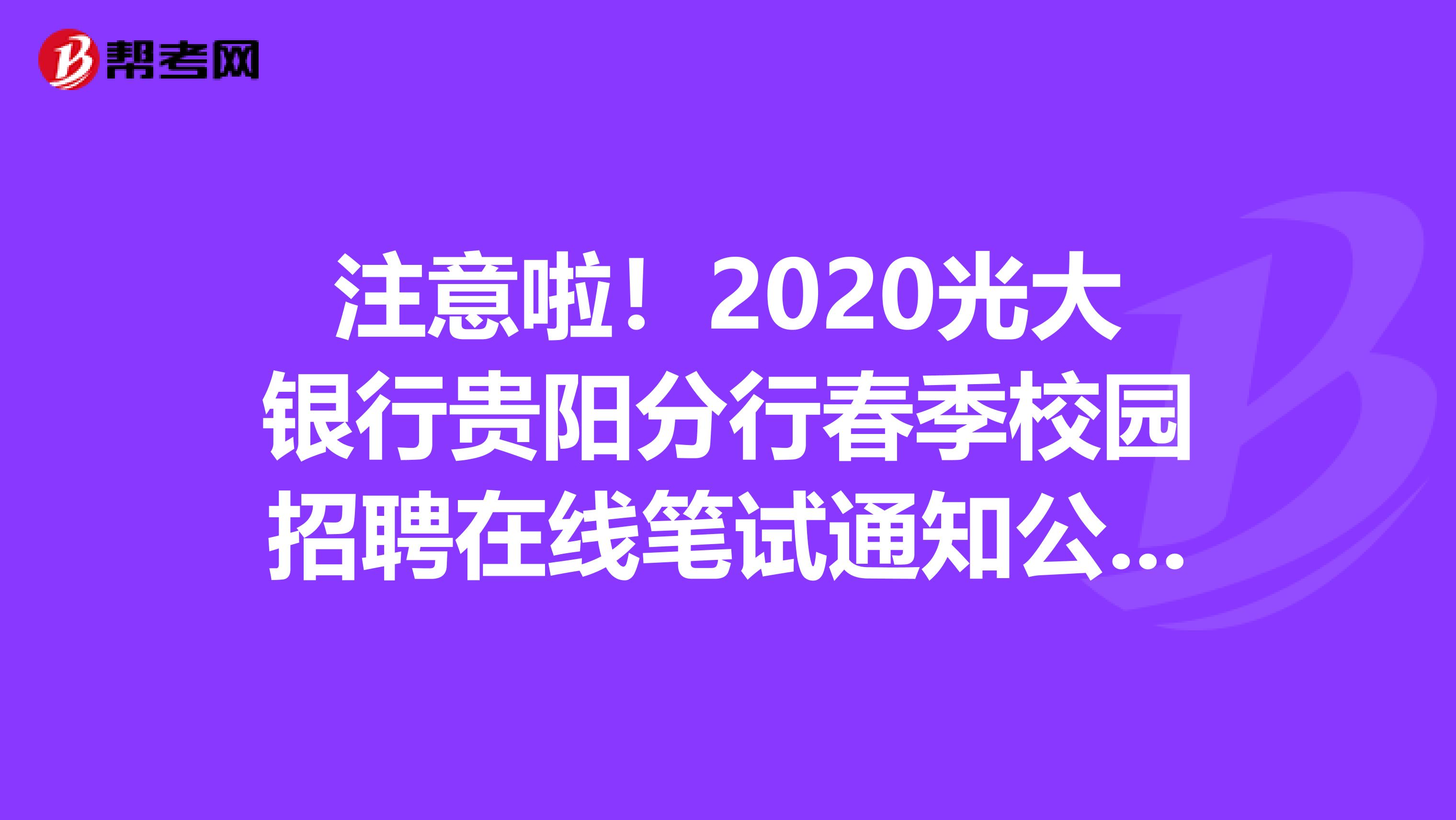 注意啦！2020光大银行贵阳分行春季校园招聘在线笔试通知公布了