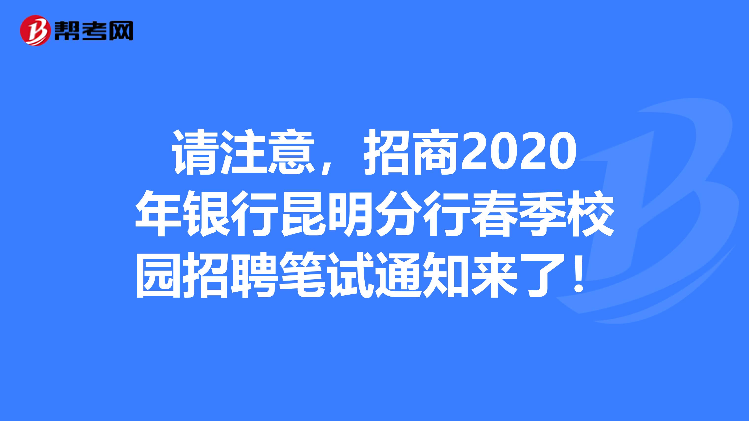 请注意，招商2020年银行昆明分行春季校园招聘笔试通知来了！