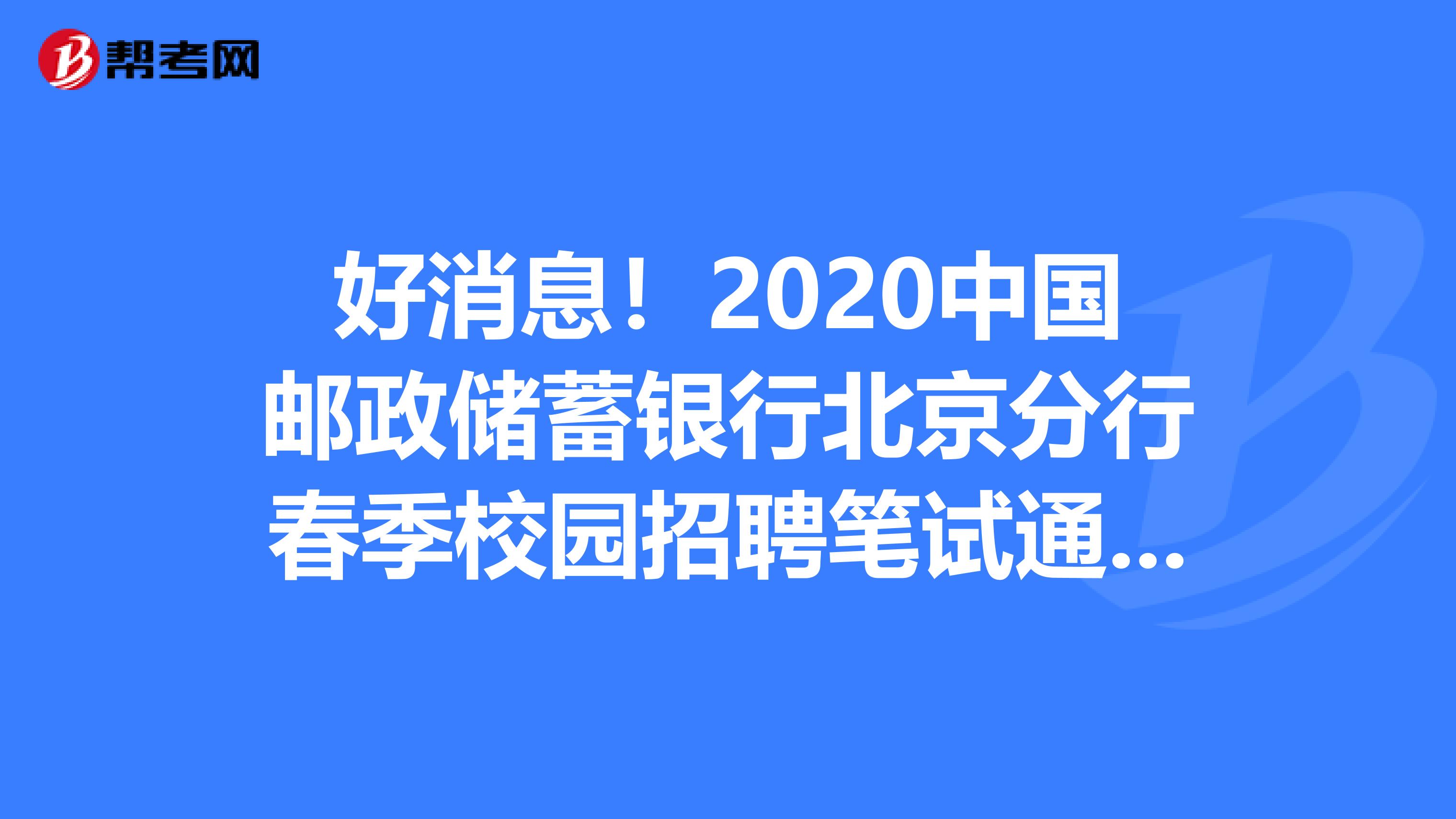 好消息！2020中国邮政储蓄银行北京分行春季校园招聘笔试通知来了