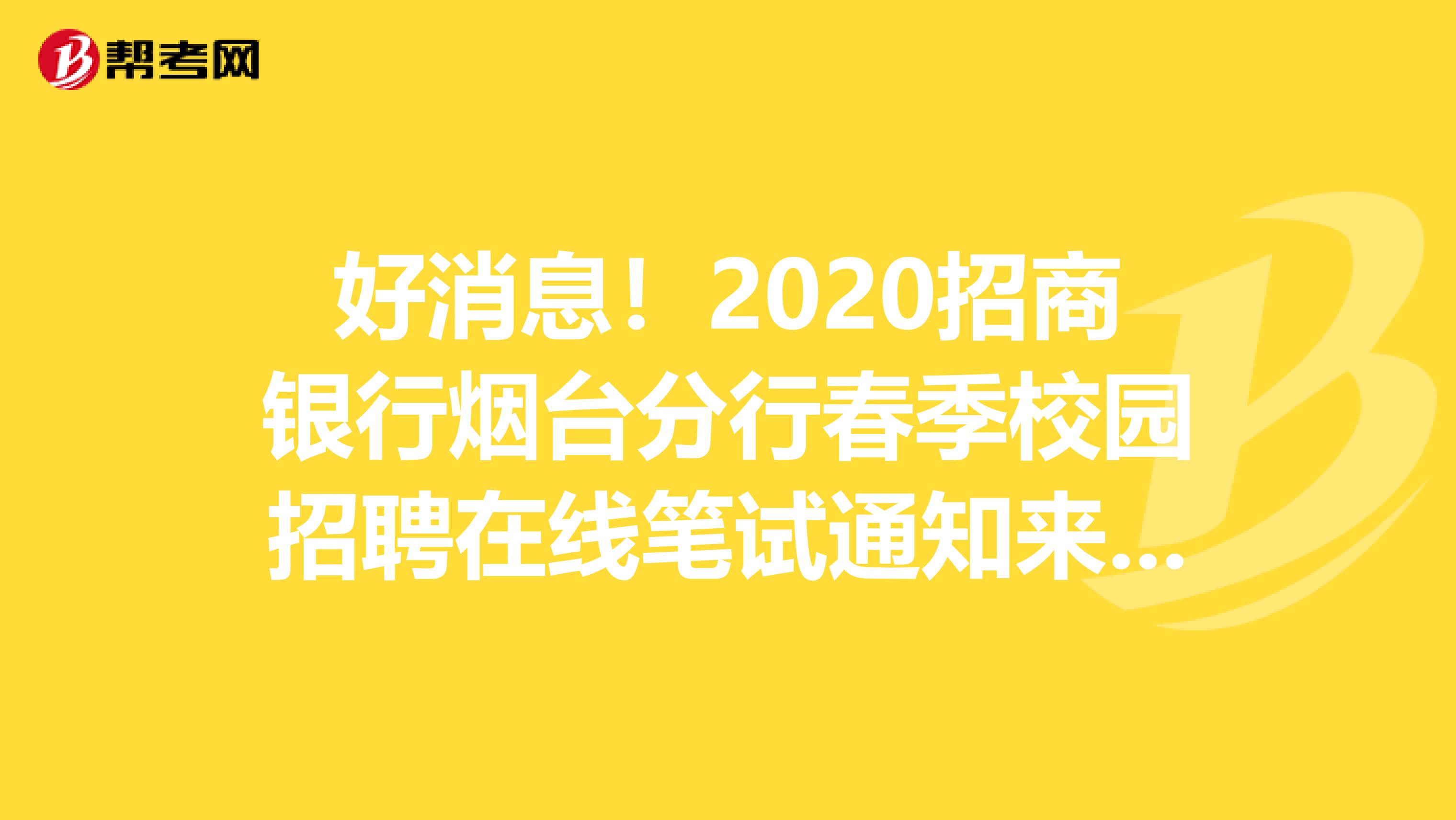 好消息！2020招商银行烟台分行春季校园招聘在线笔试通知来了！