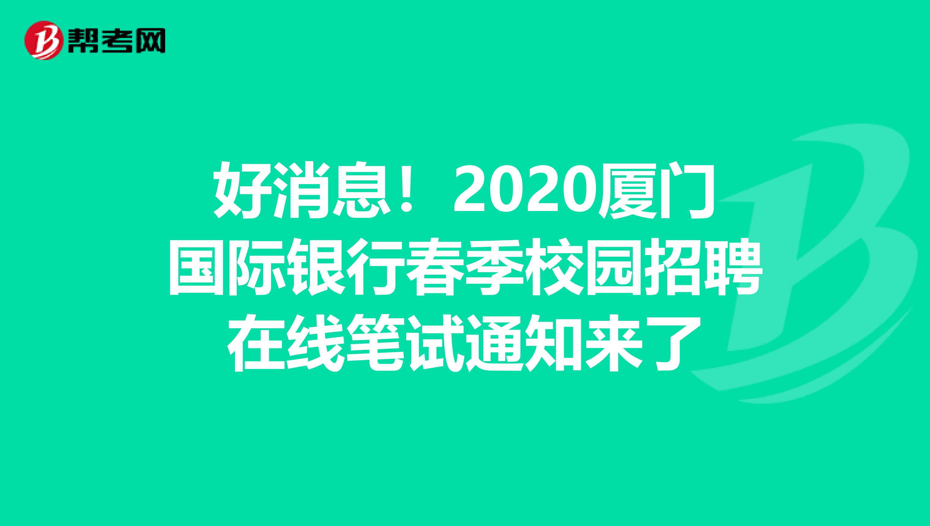 好消息！2020厦门国际银行春季校园招聘在线笔试通知来了