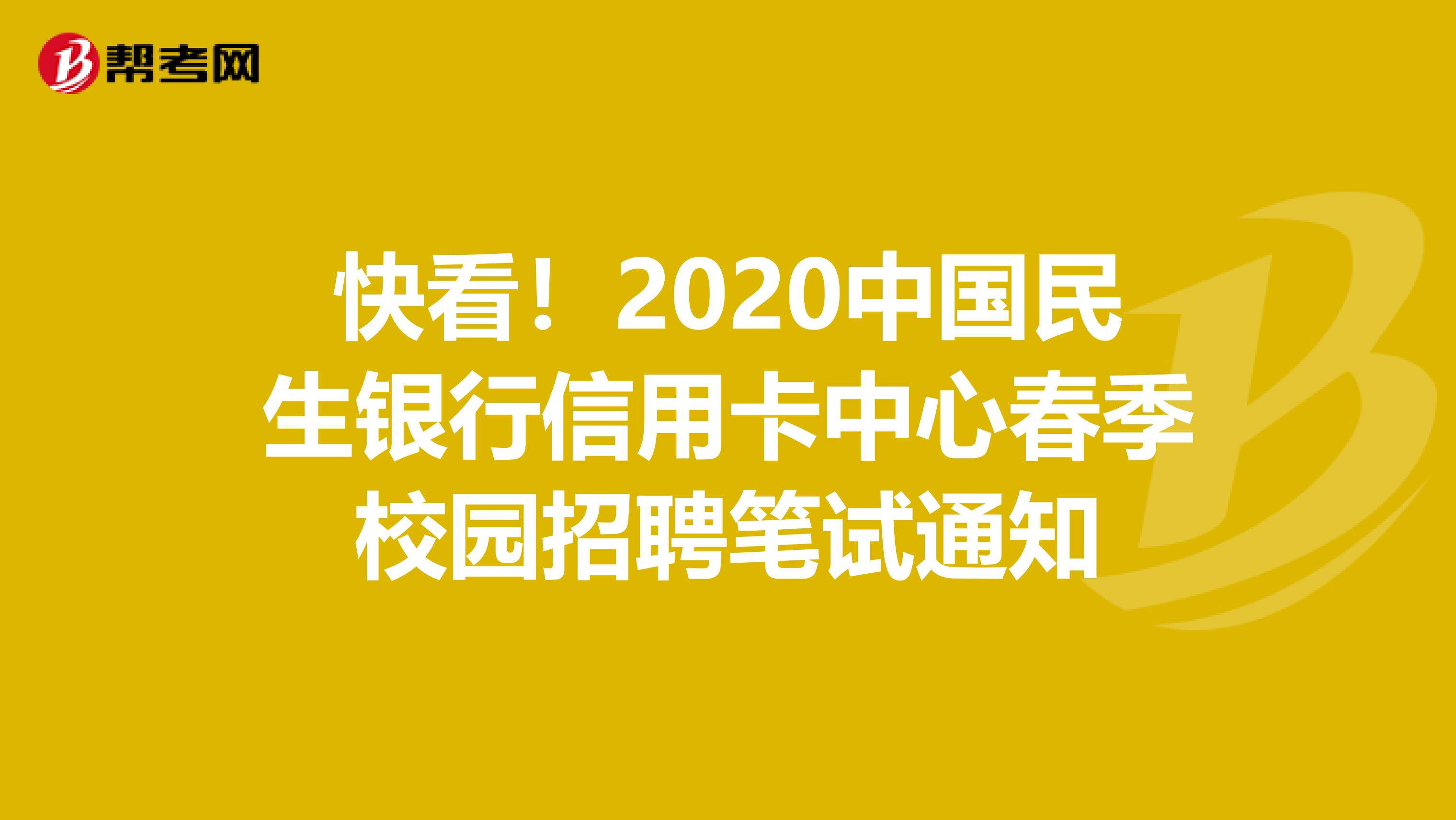 快看！2020中国民生银行信用卡中心春季校园招聘笔试通知