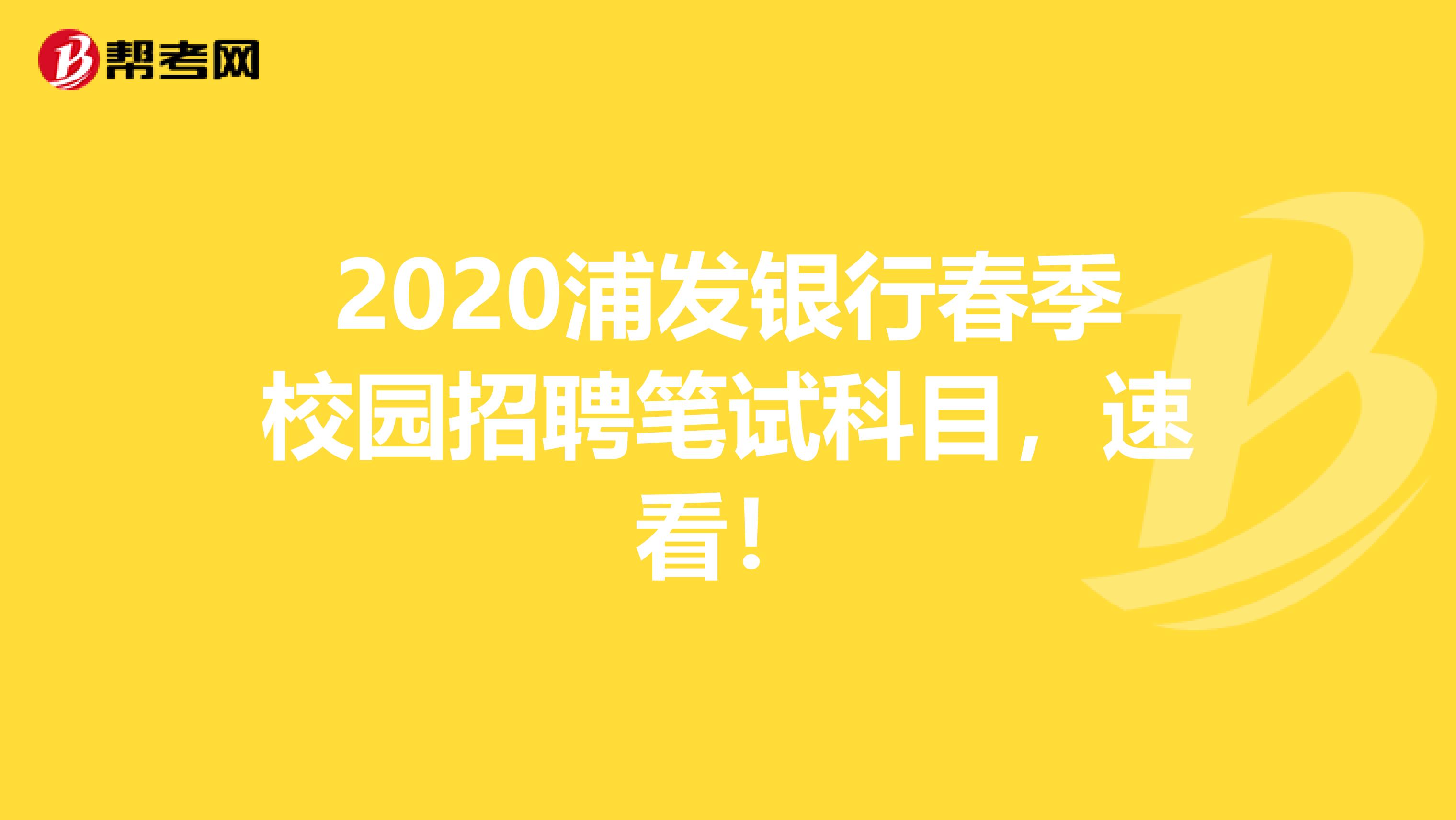 2020浦发银行春季校园招聘笔试科目，速看！