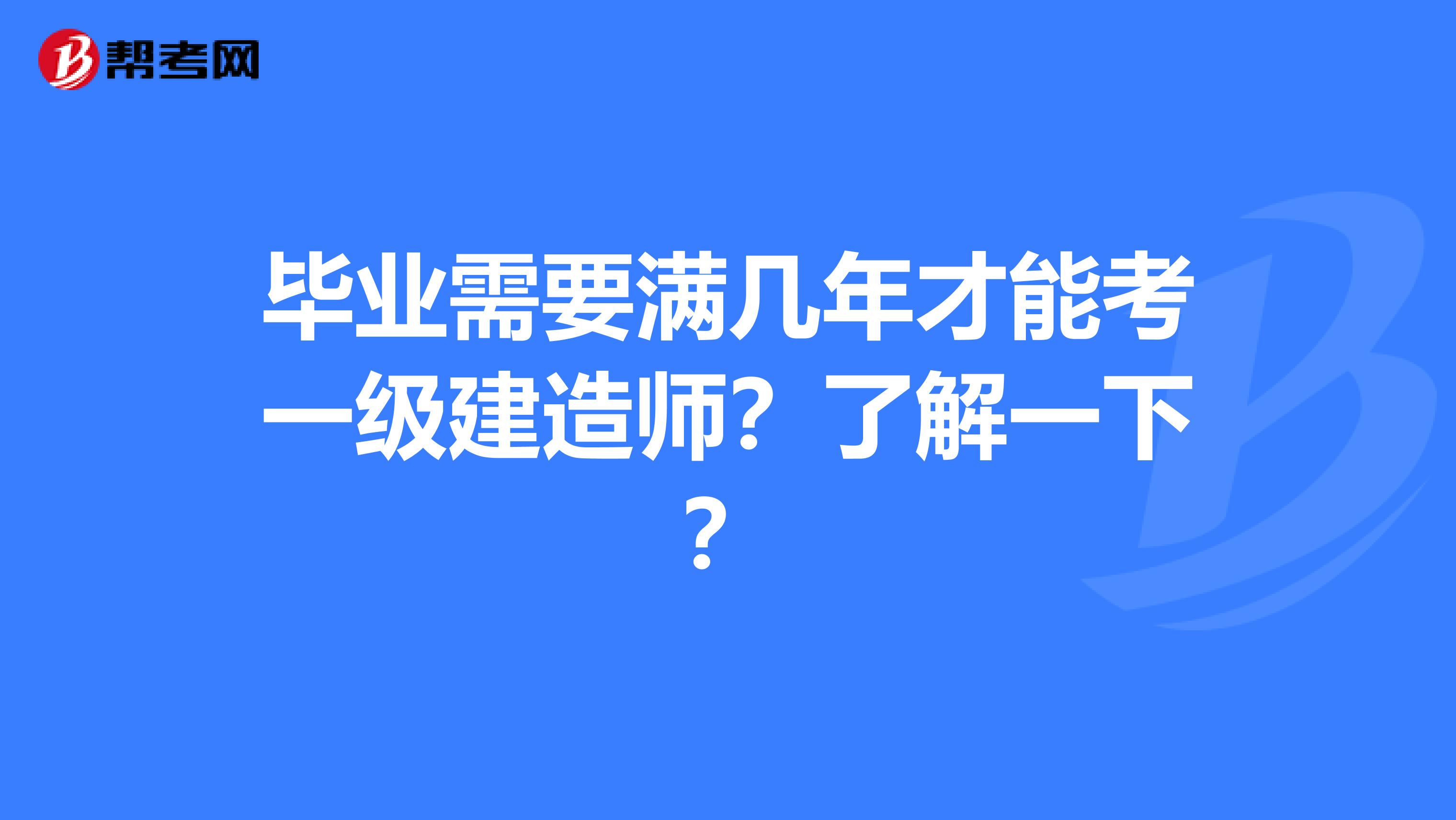 毕业需要满几年才能考一级建造师？了解一下？