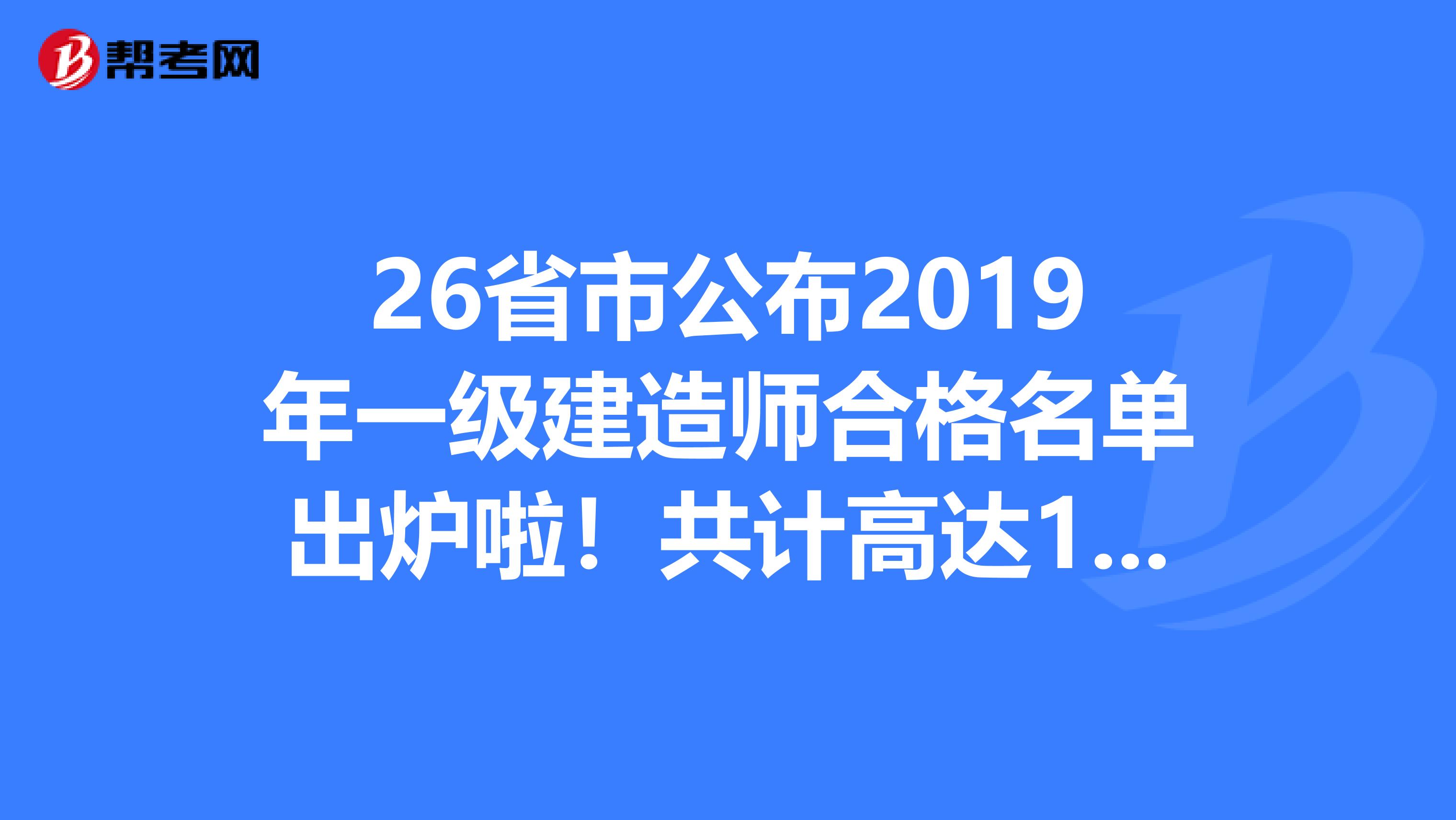26省市公布2019年一级建造师合格名单出炉啦！共计高达13万人！