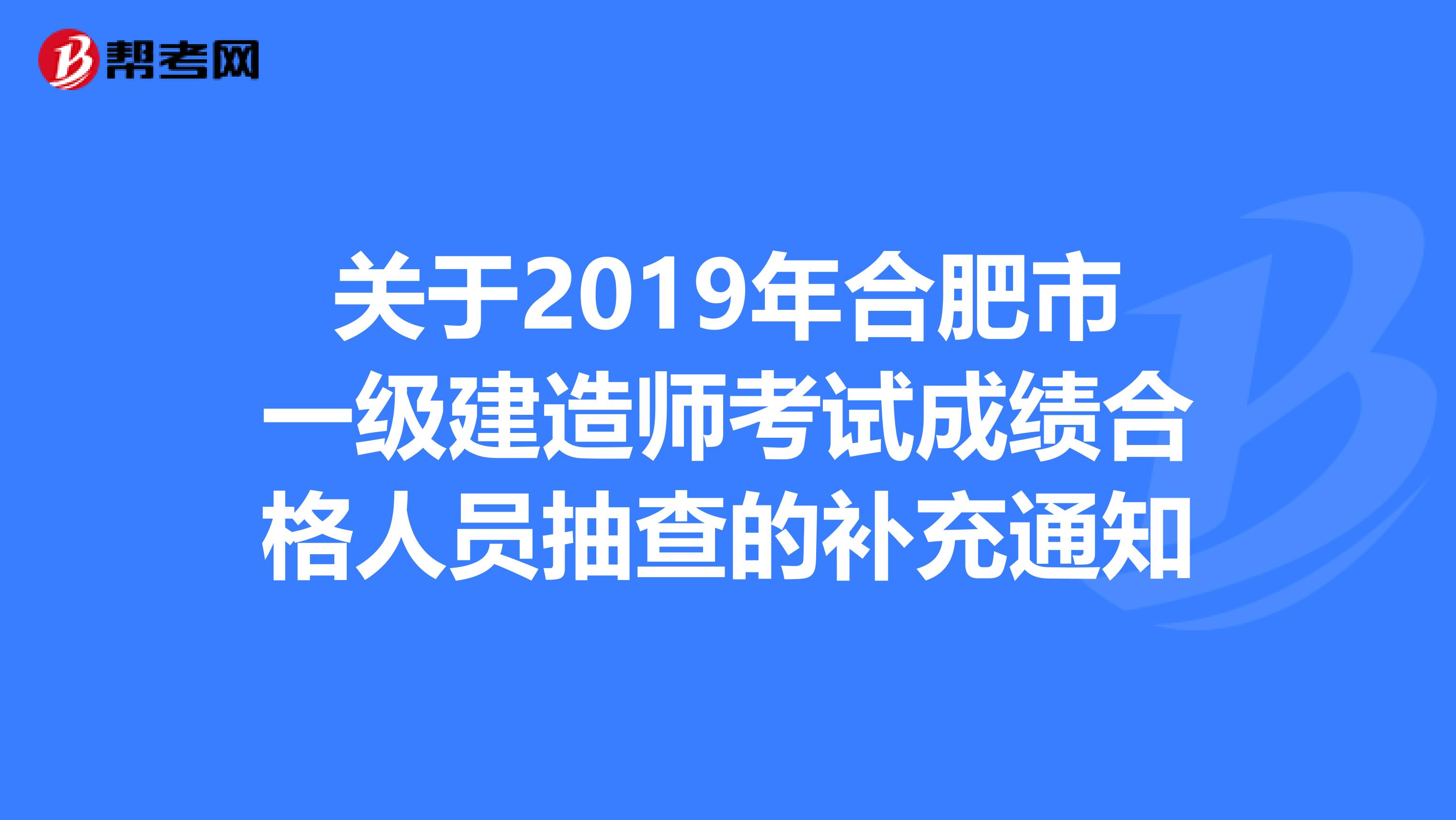 关于2019年合肥市一级建造师考试成绩合格人员抽查的补充通知