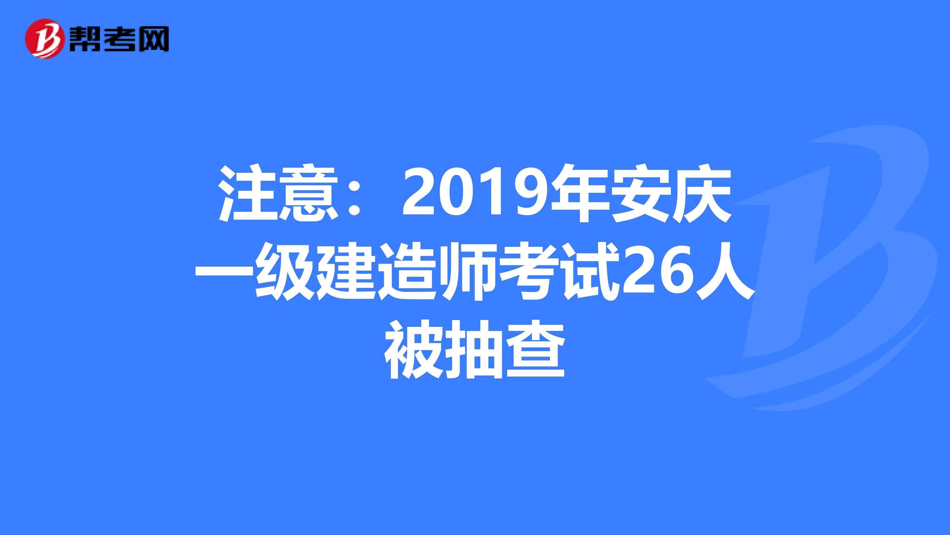 注意：2019年安庆一级建造师考试26人被抽查