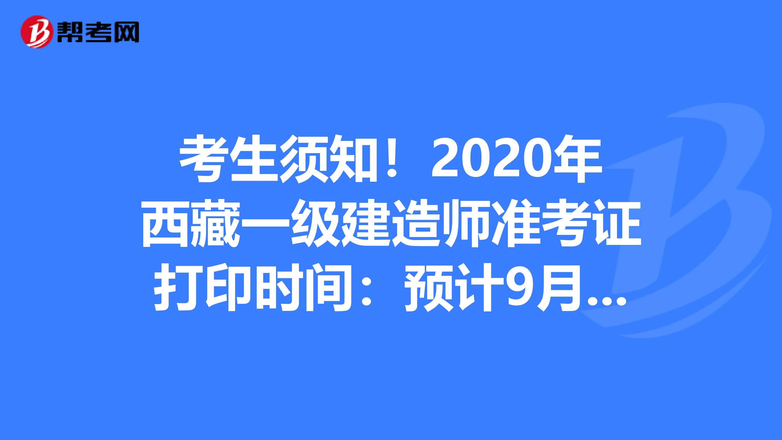 考生须知！2020年西藏一级建造师准考证打印时间：预计9月中旬