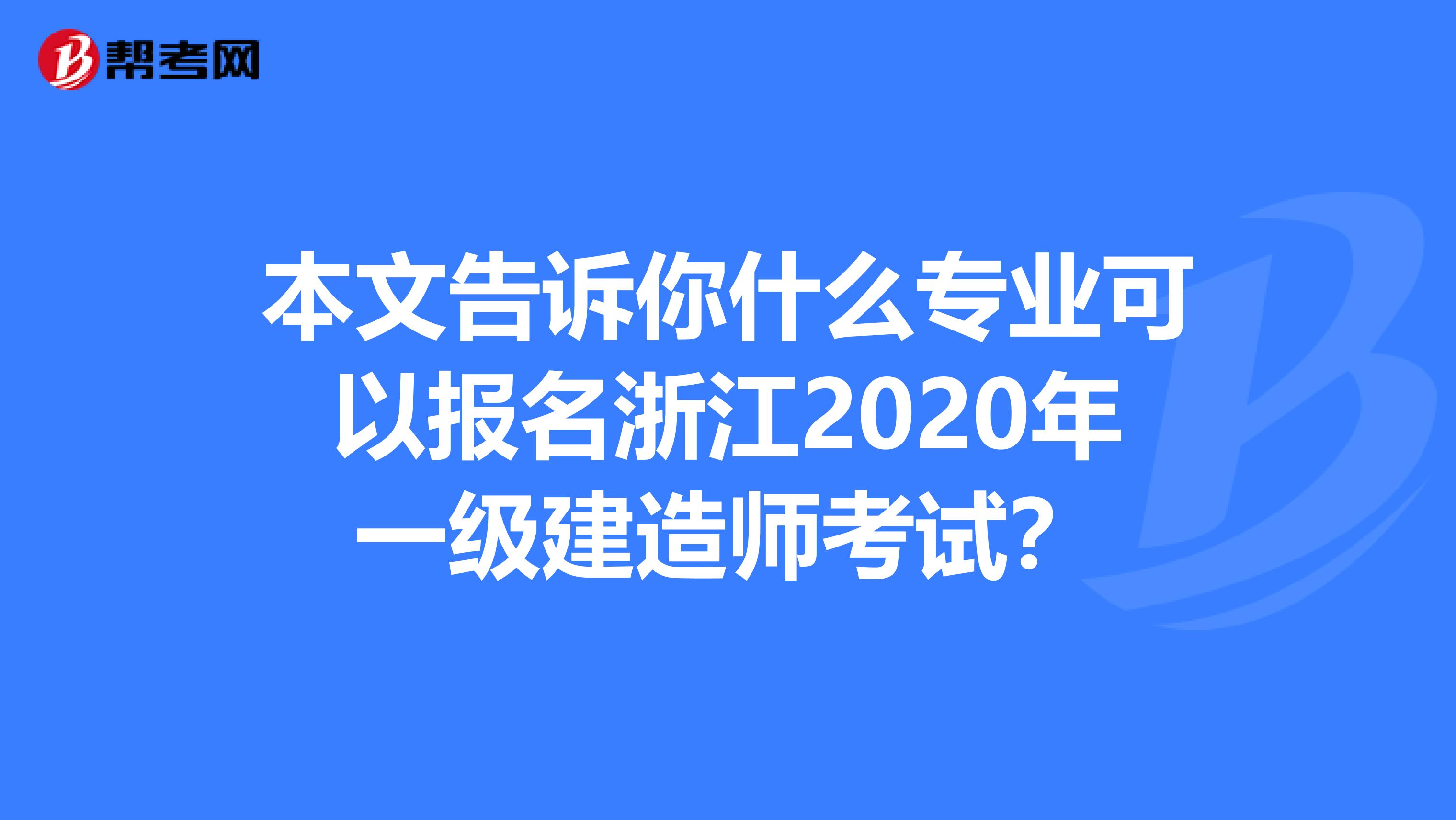 本文告诉你什么专业可以报名浙江2020年一级建造师考试？