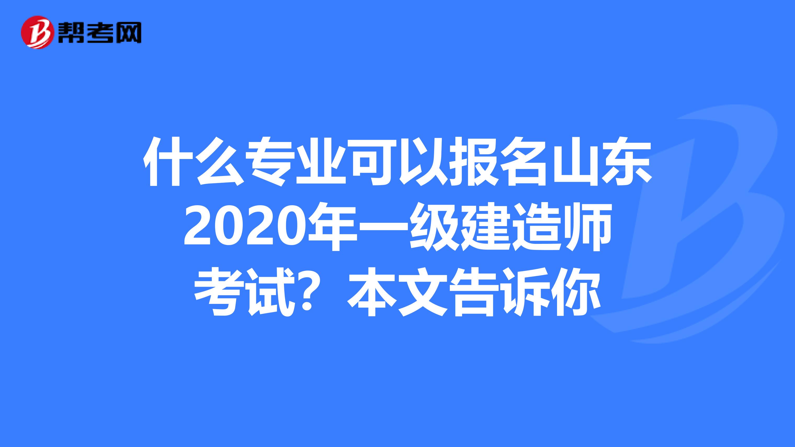 什么专业可以报名山东2020年一级建造师考试？本文告诉你
