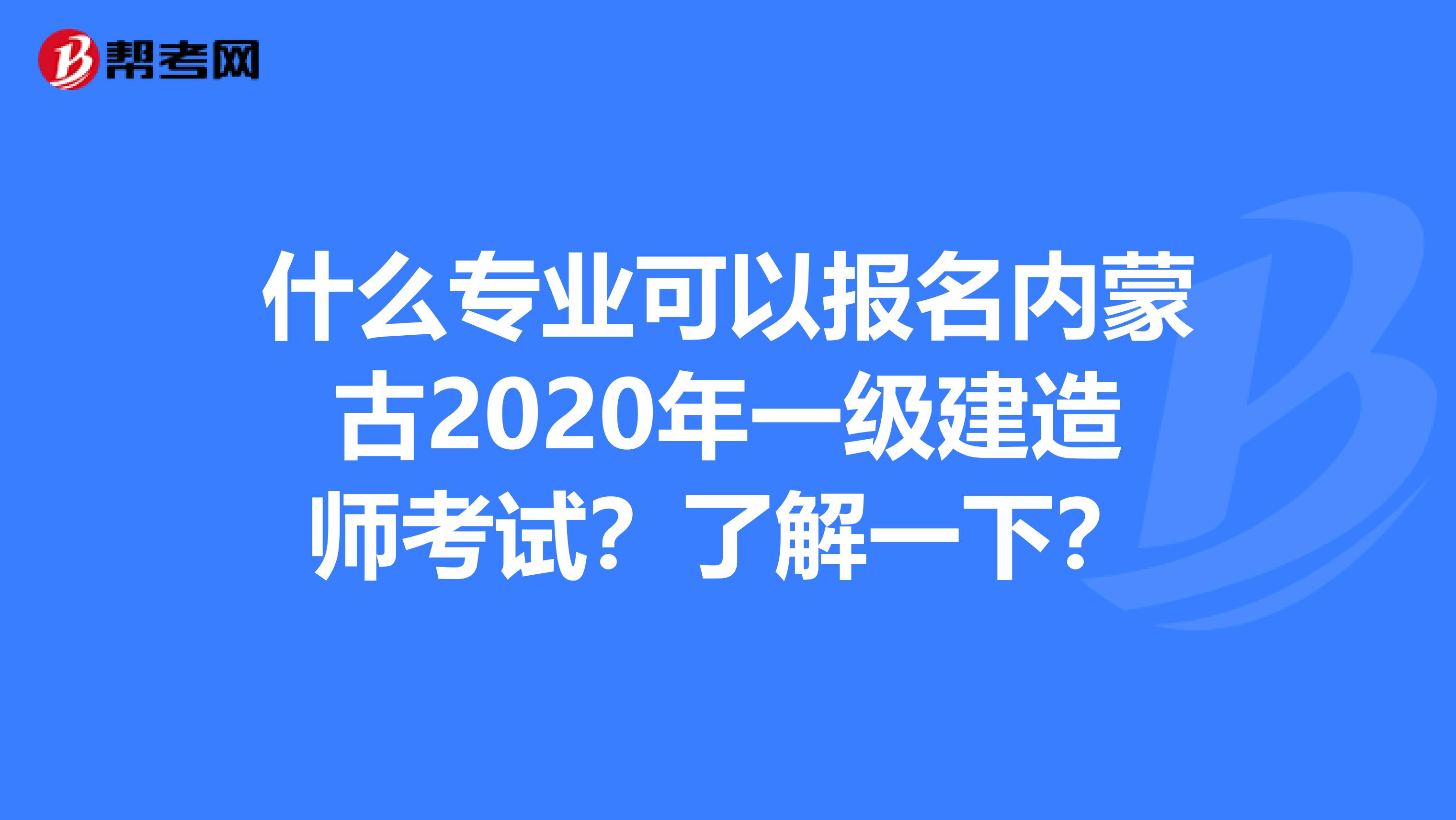 什么专业可以报名内蒙古2020年一级建造师考试？了解一下？