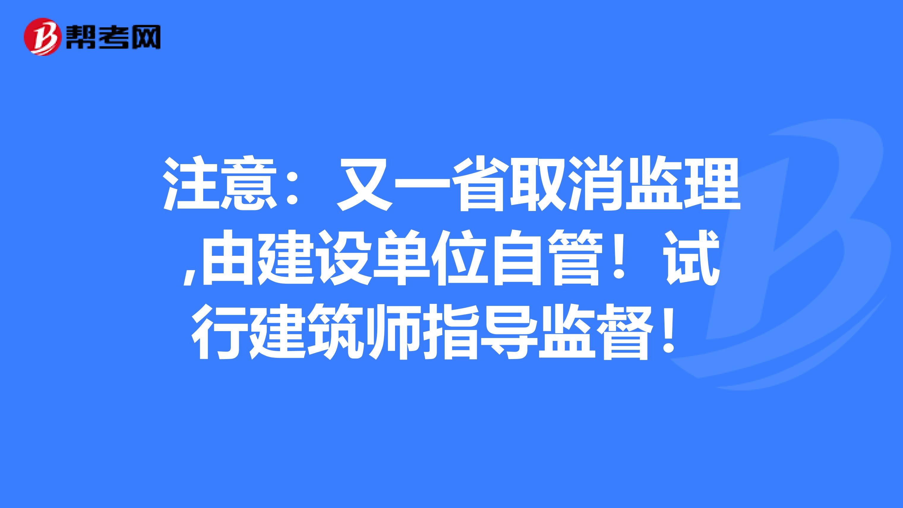 注意：又一省取消监理,由建设单位自管！试行建筑师指导监督！