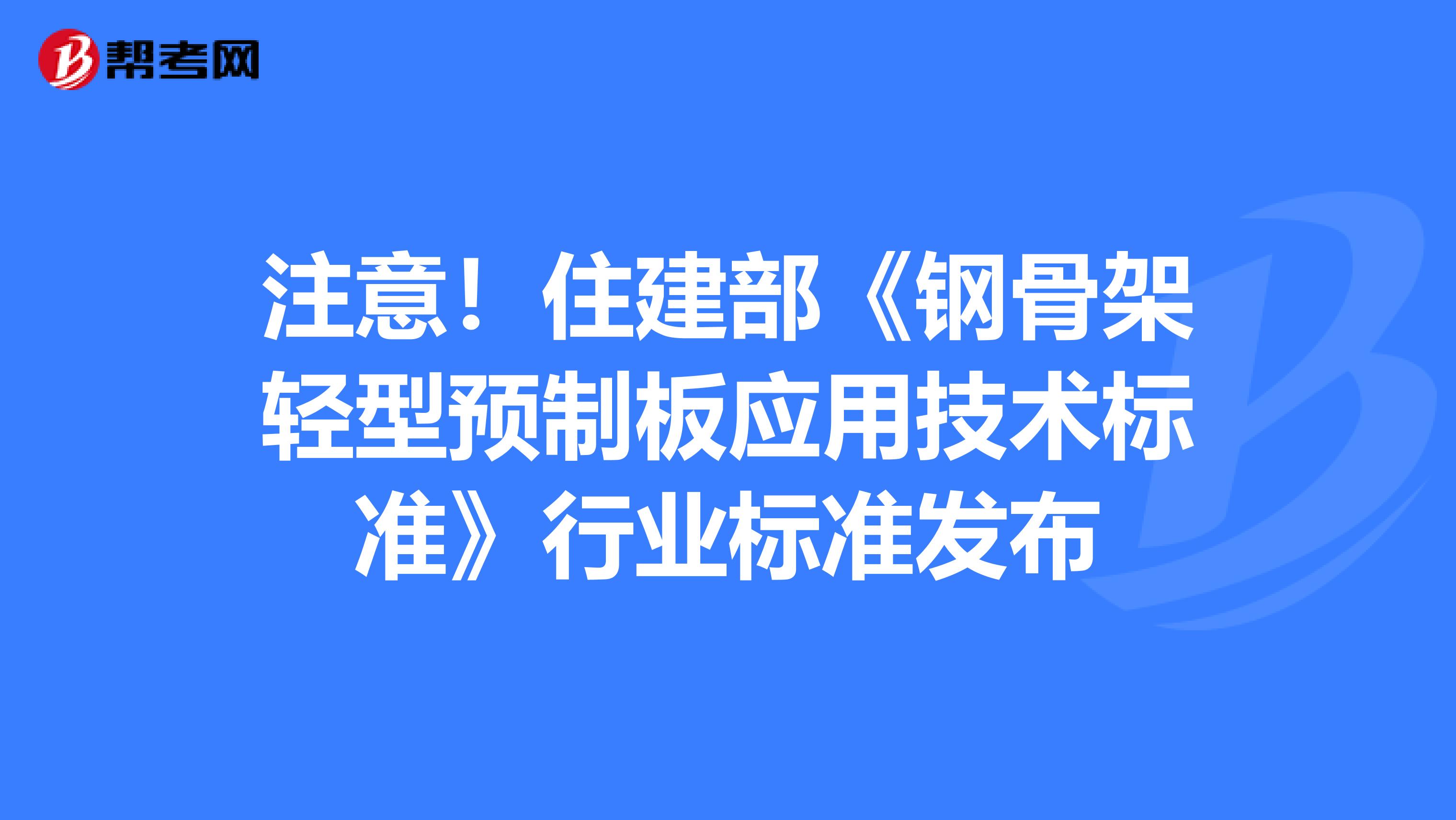 注意！住建部《钢骨架轻型预制板应用技术标准》行业标准发布
