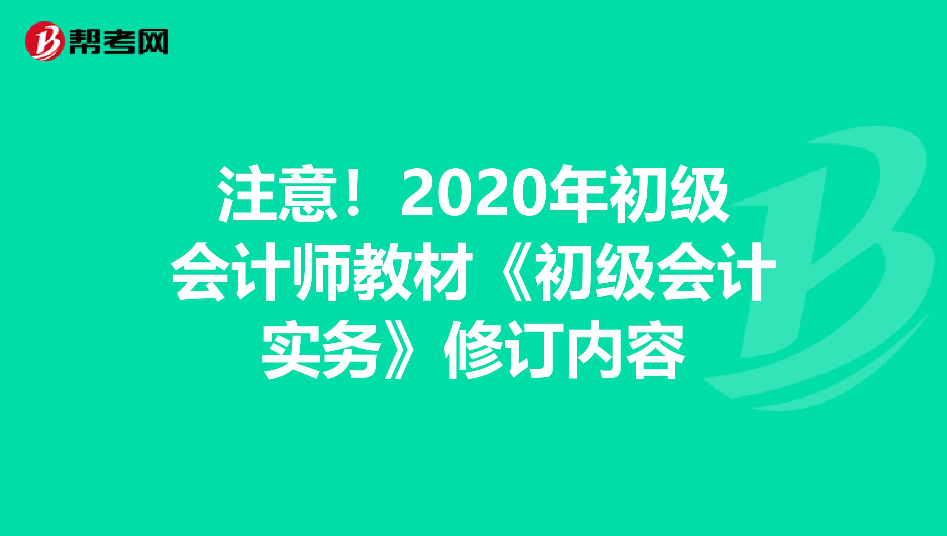 注意！2020年初级会计师教材《初级会计实务》修订内容