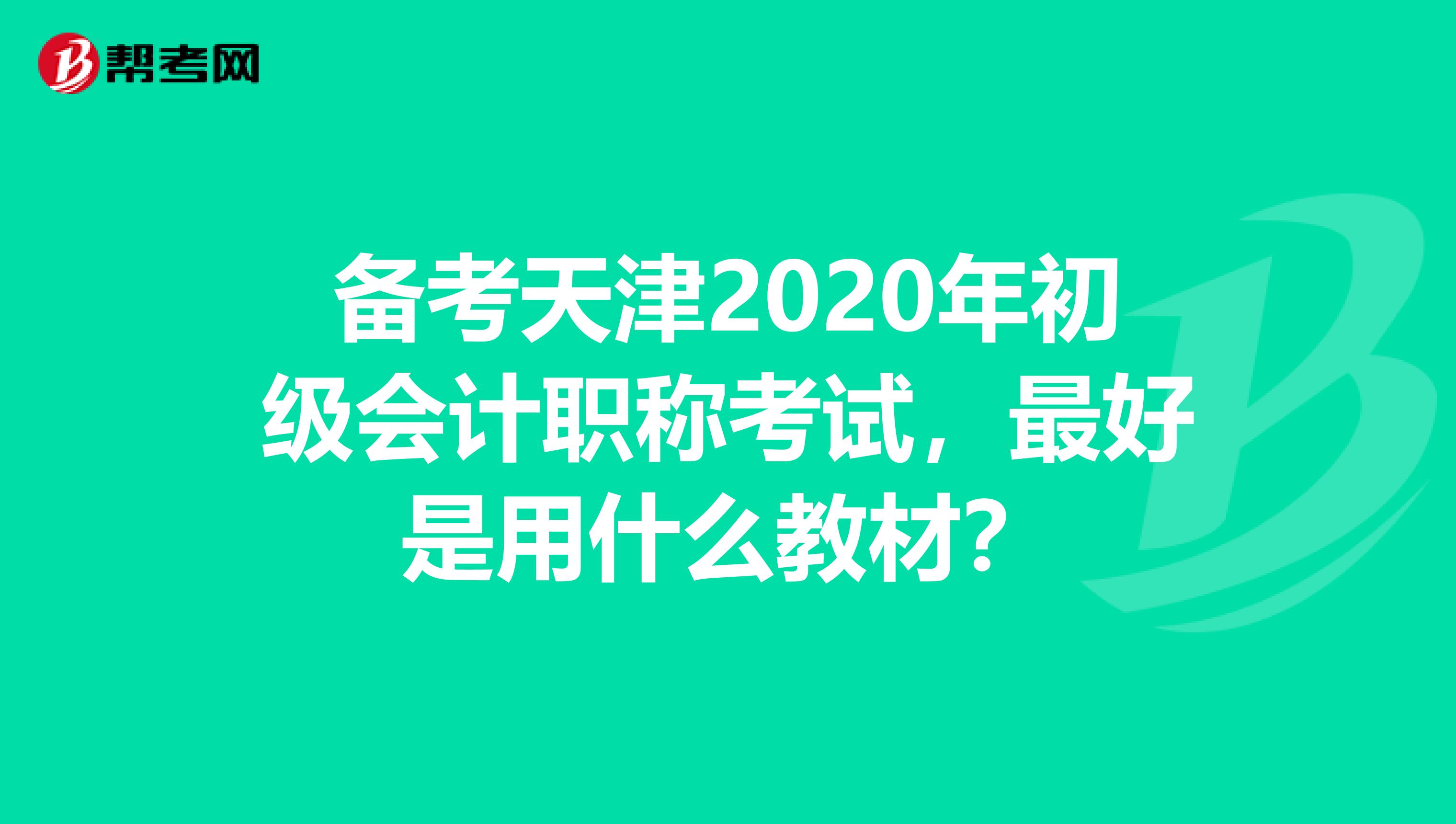 备考天津2020年初级会计职称考试，最好是用什么教材？