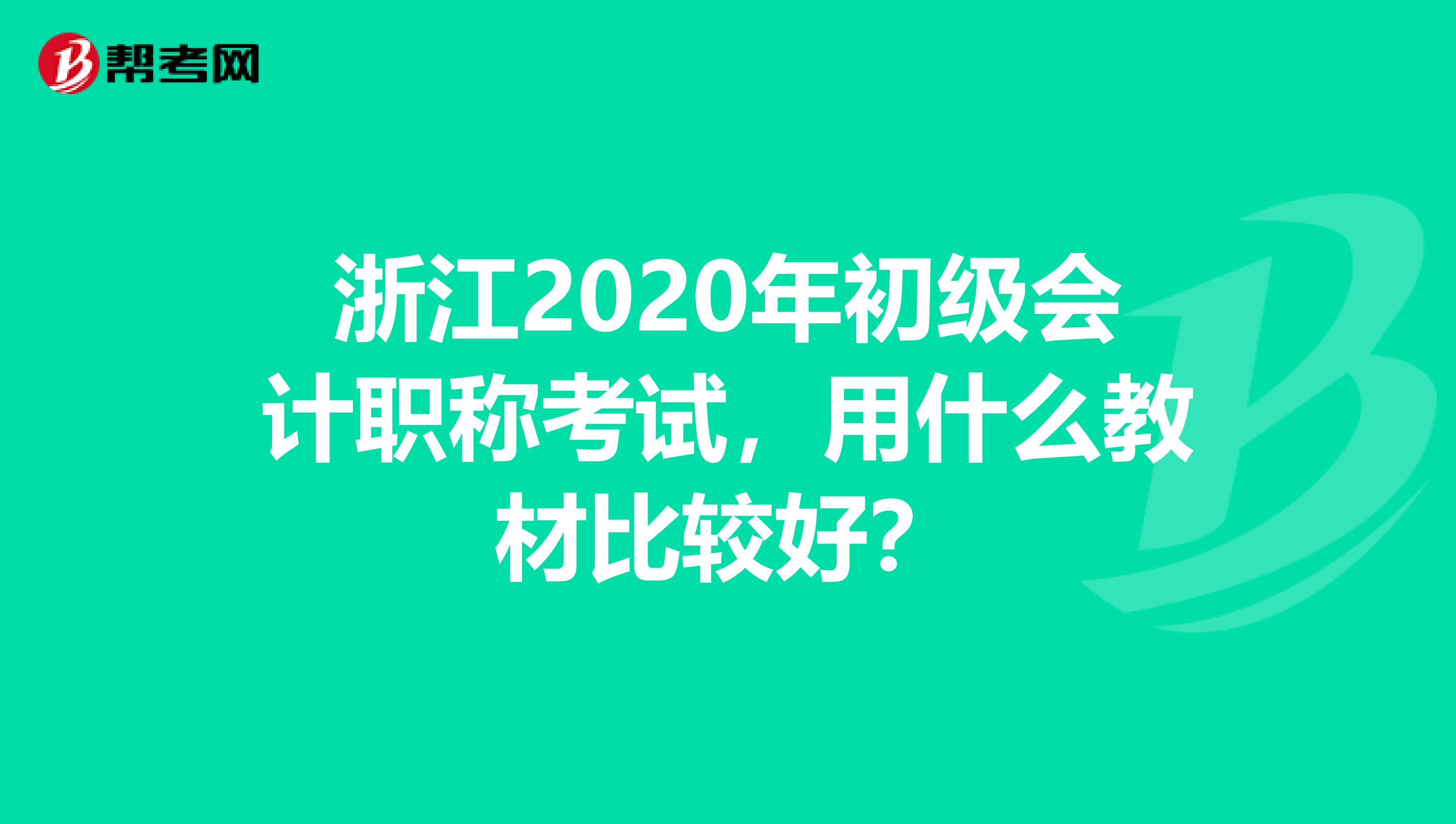 浙江2020年初级会计职称考试，用什么教材比较好？