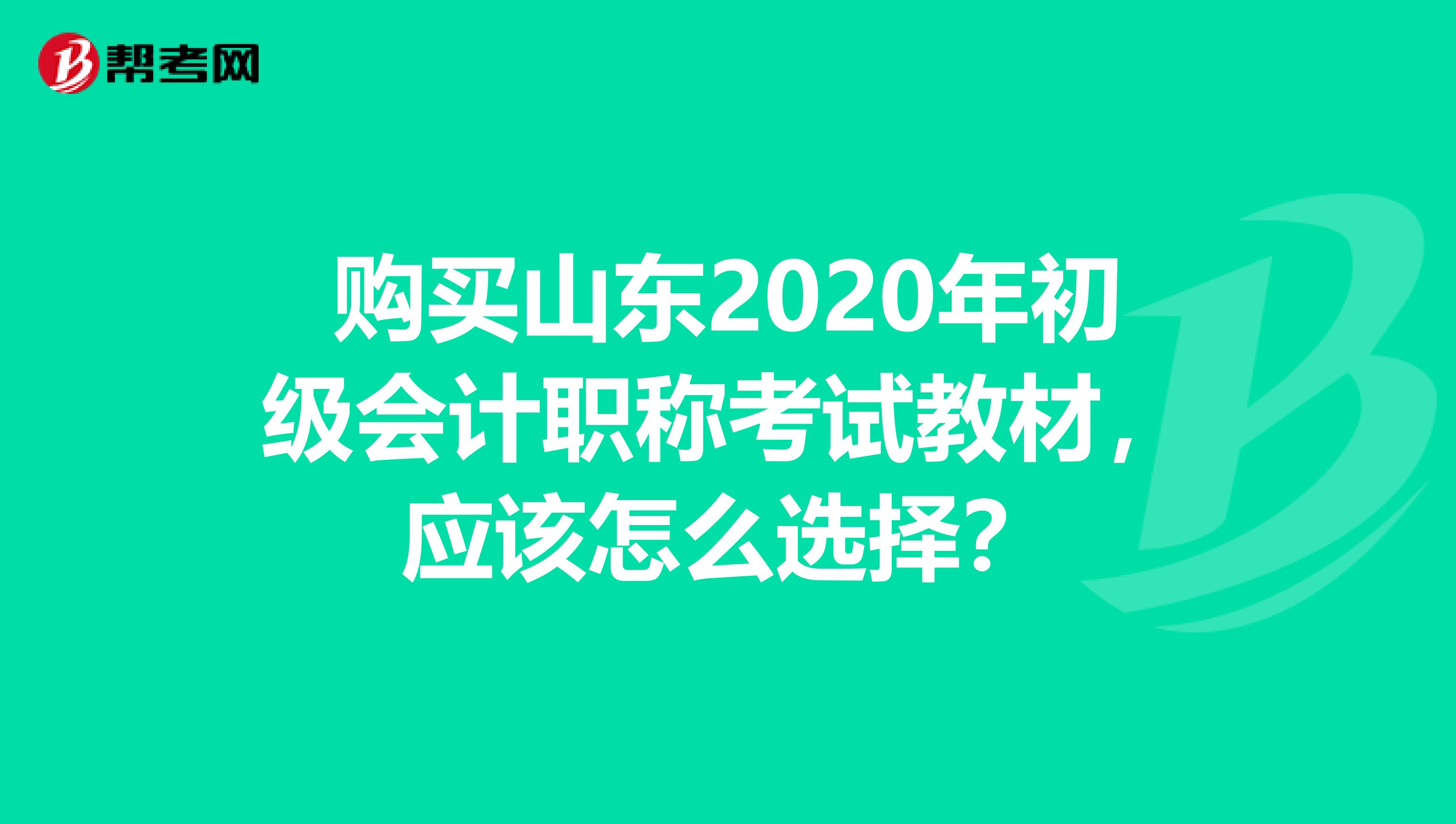 购买山东2020年初级会计职称考试教材，应该怎么选择？