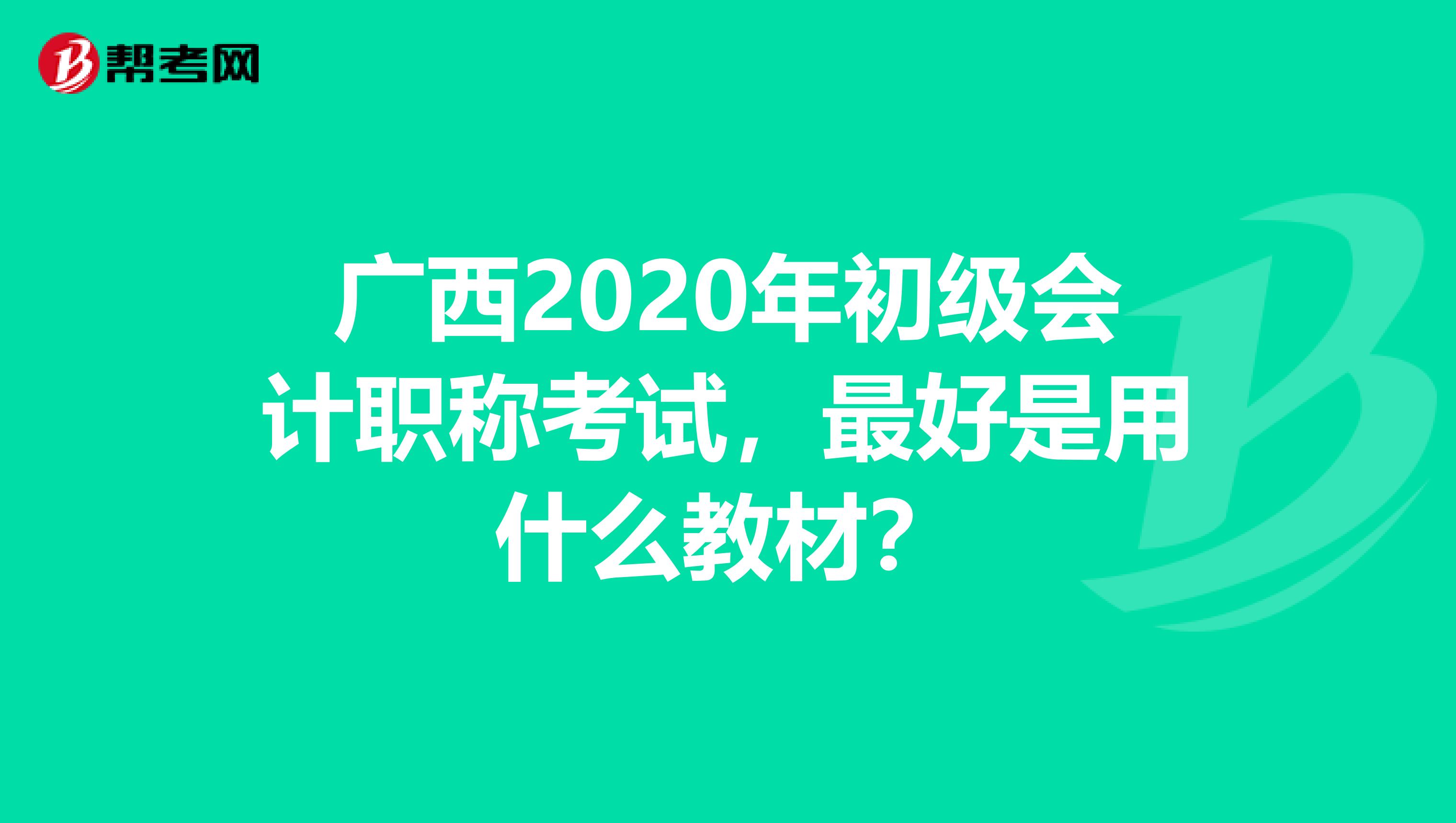 广西2020年初级会计职称考试，最好是用什么教材？