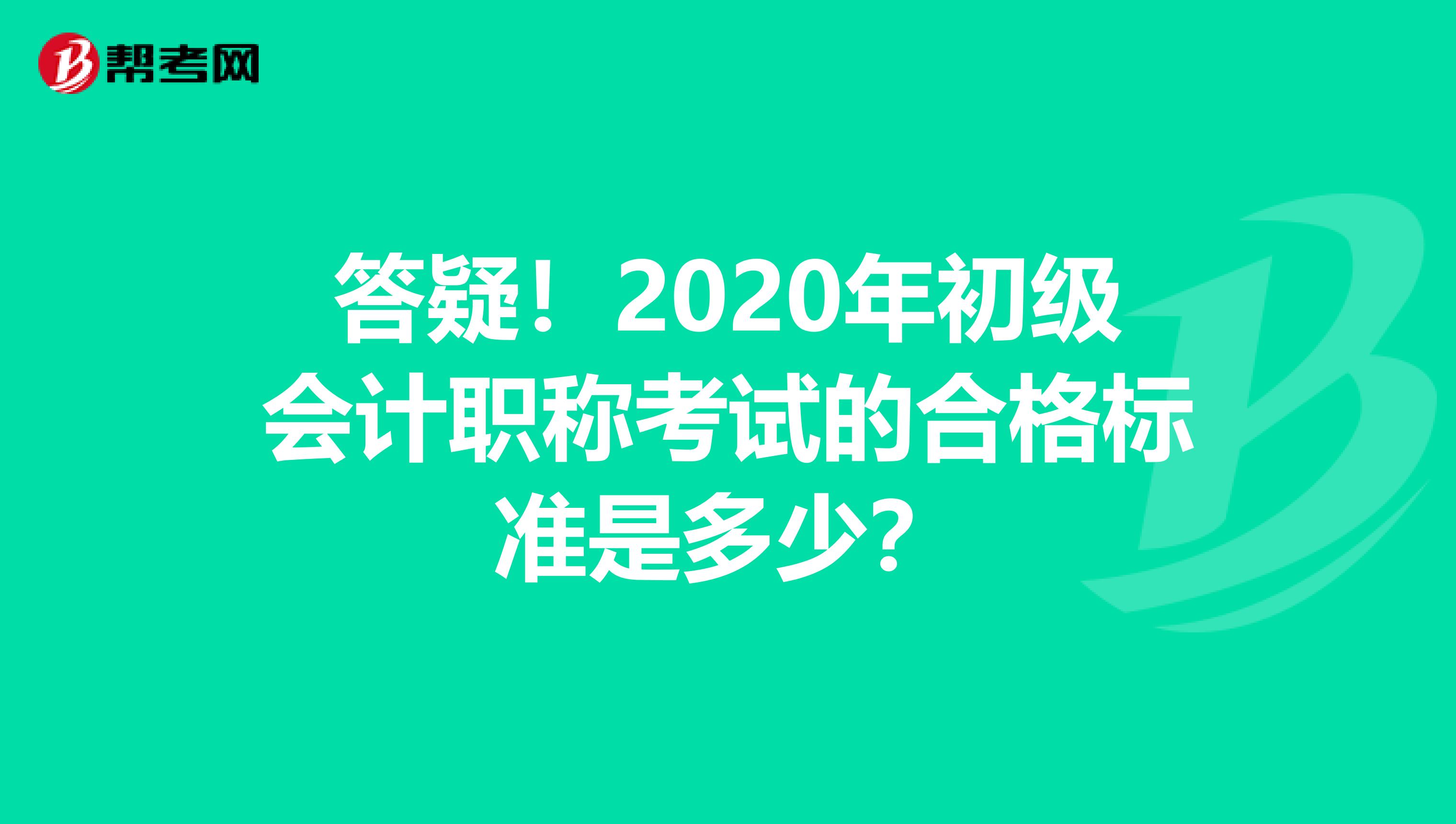 答疑！2020年初级会计职称考试的合格标准是多少？