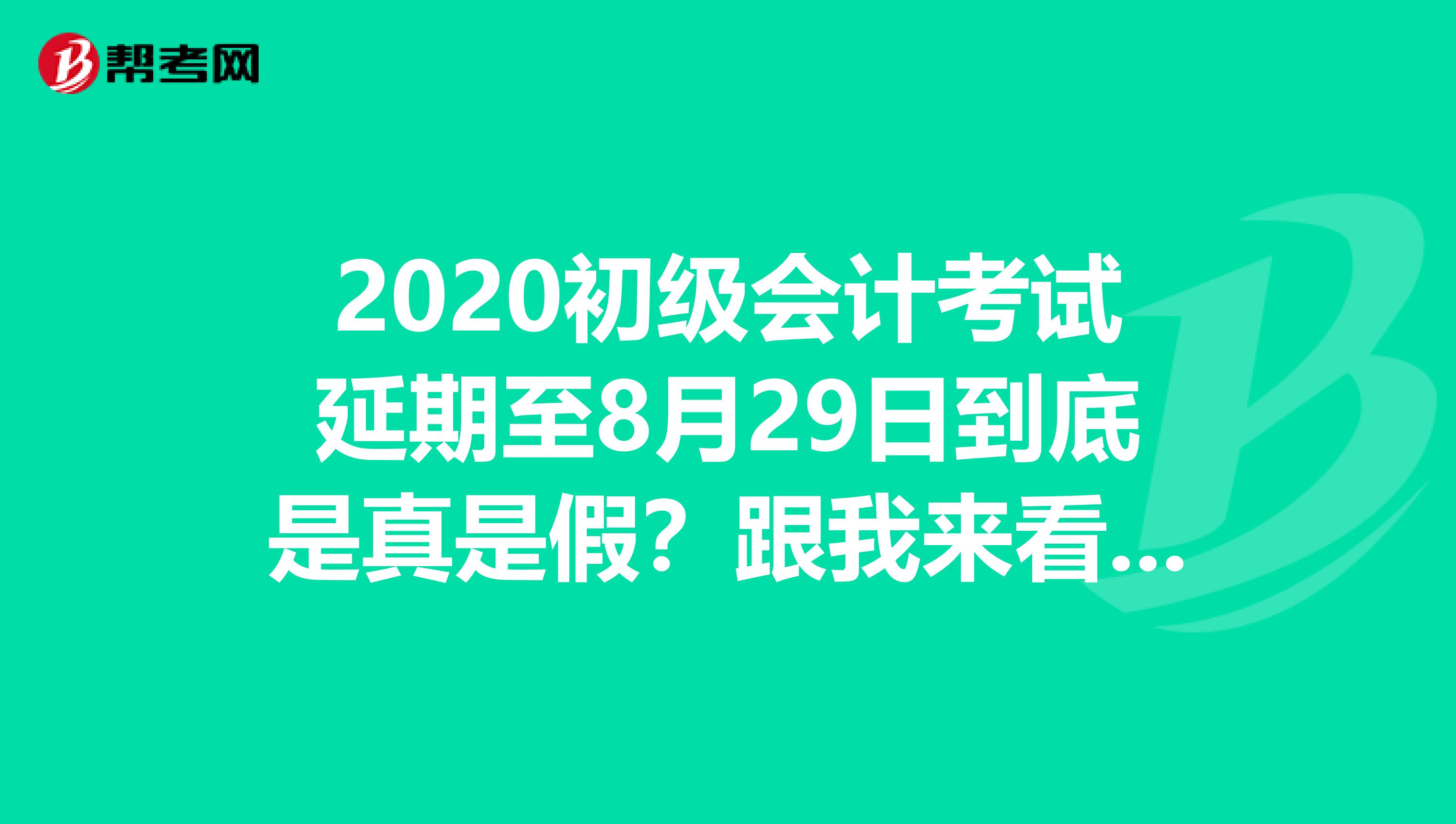 2020初级会计考试延期至8月29日到底是真是假？跟我来看吧！