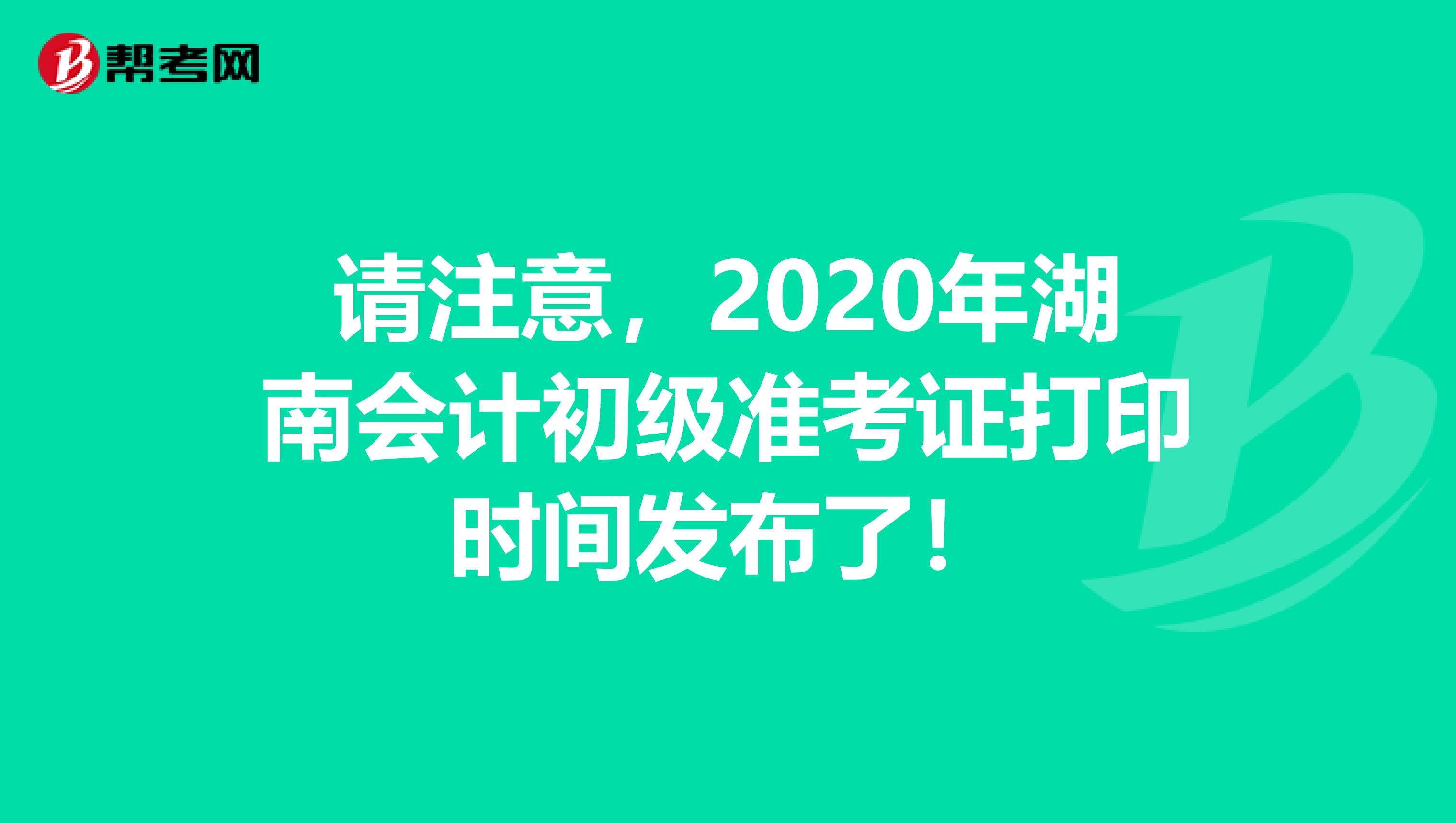 请注意，2020年湖南会计初级准考证打印时间发布了！
