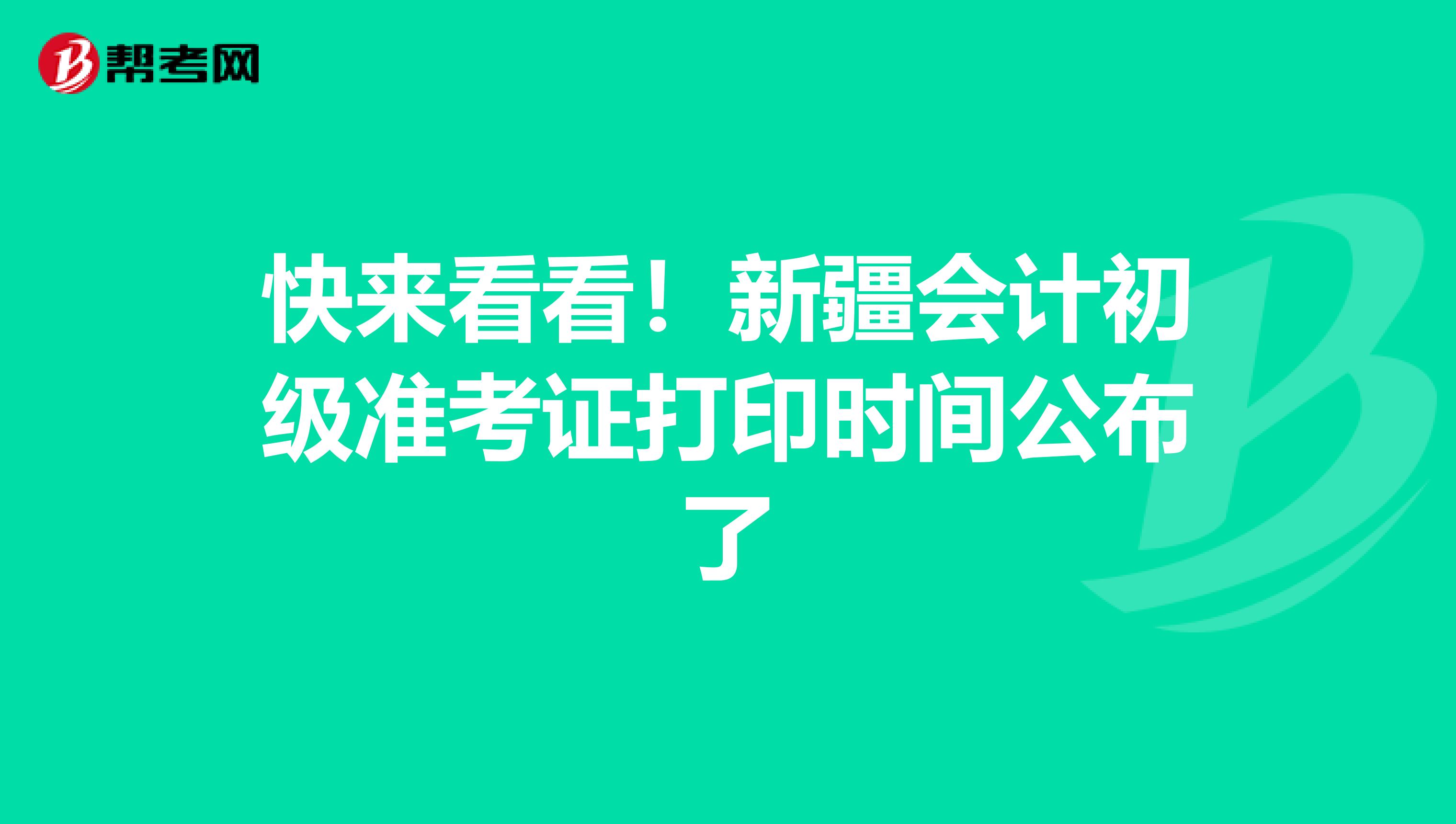 快来看看！新疆会计初级准考证打印时间公布了