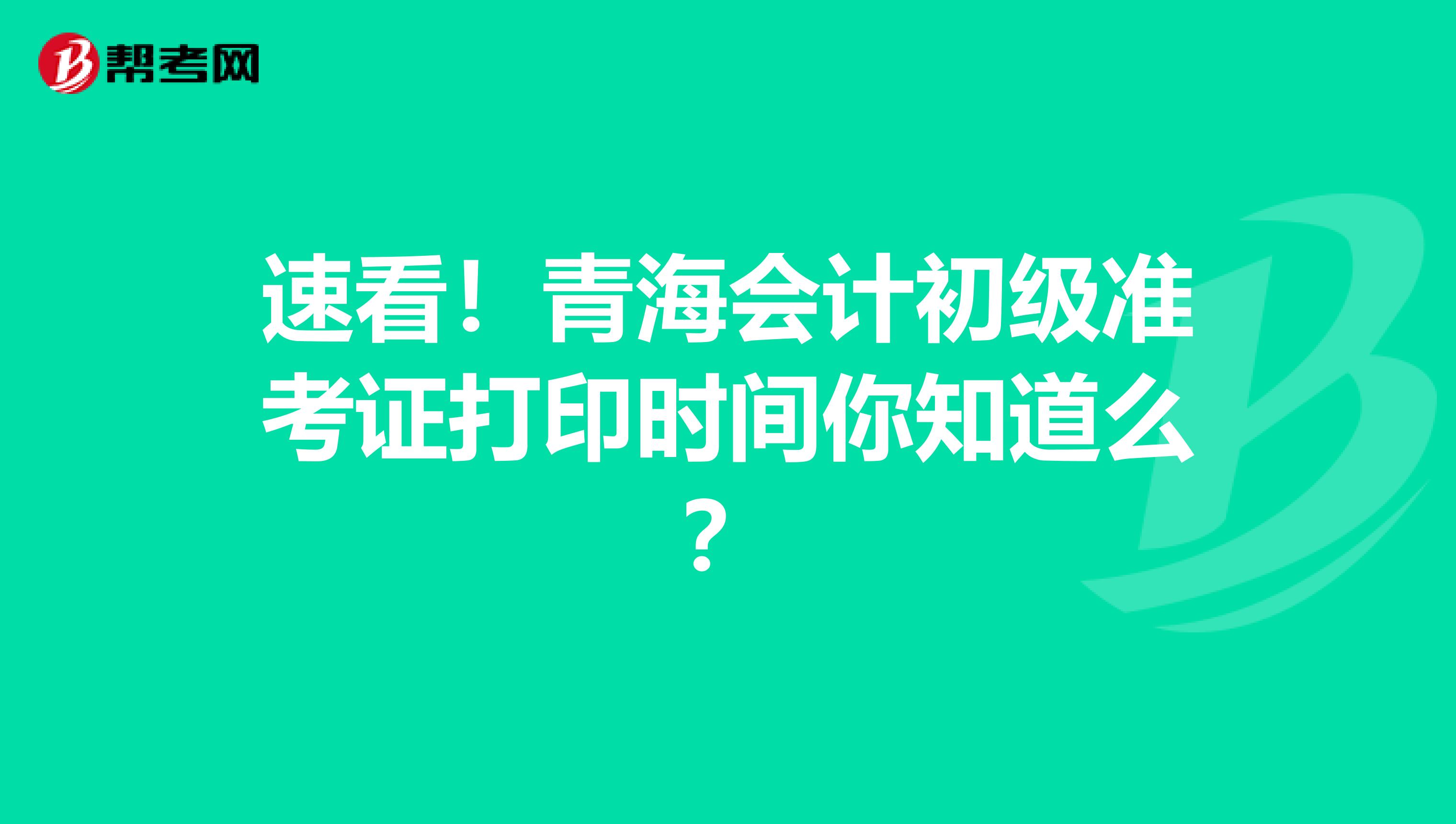 速看！青海会计初级准考证打印时间你知道么？