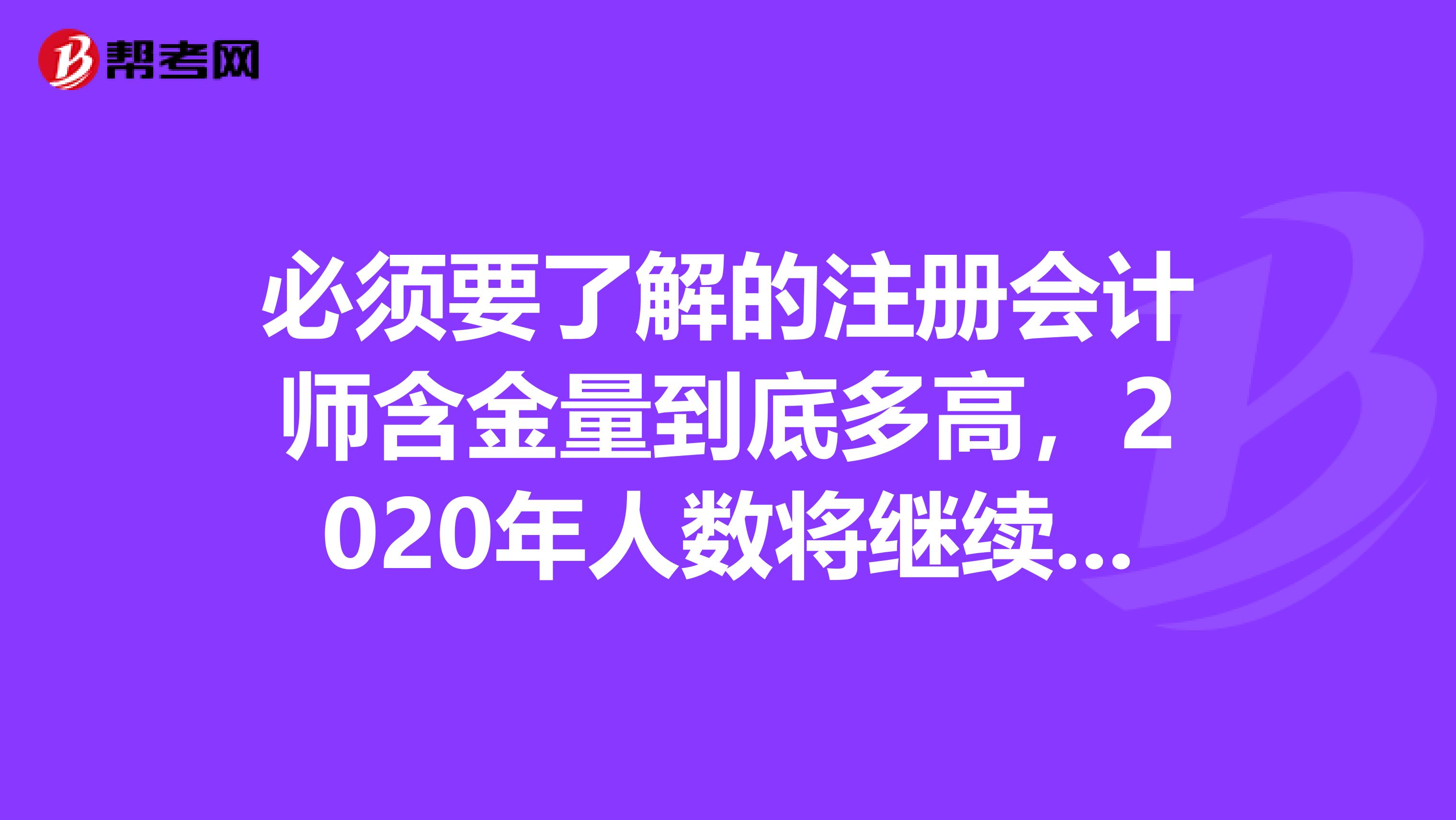 必须要了解的注册会计师含金量到底多高，2020年人数将继续超高！