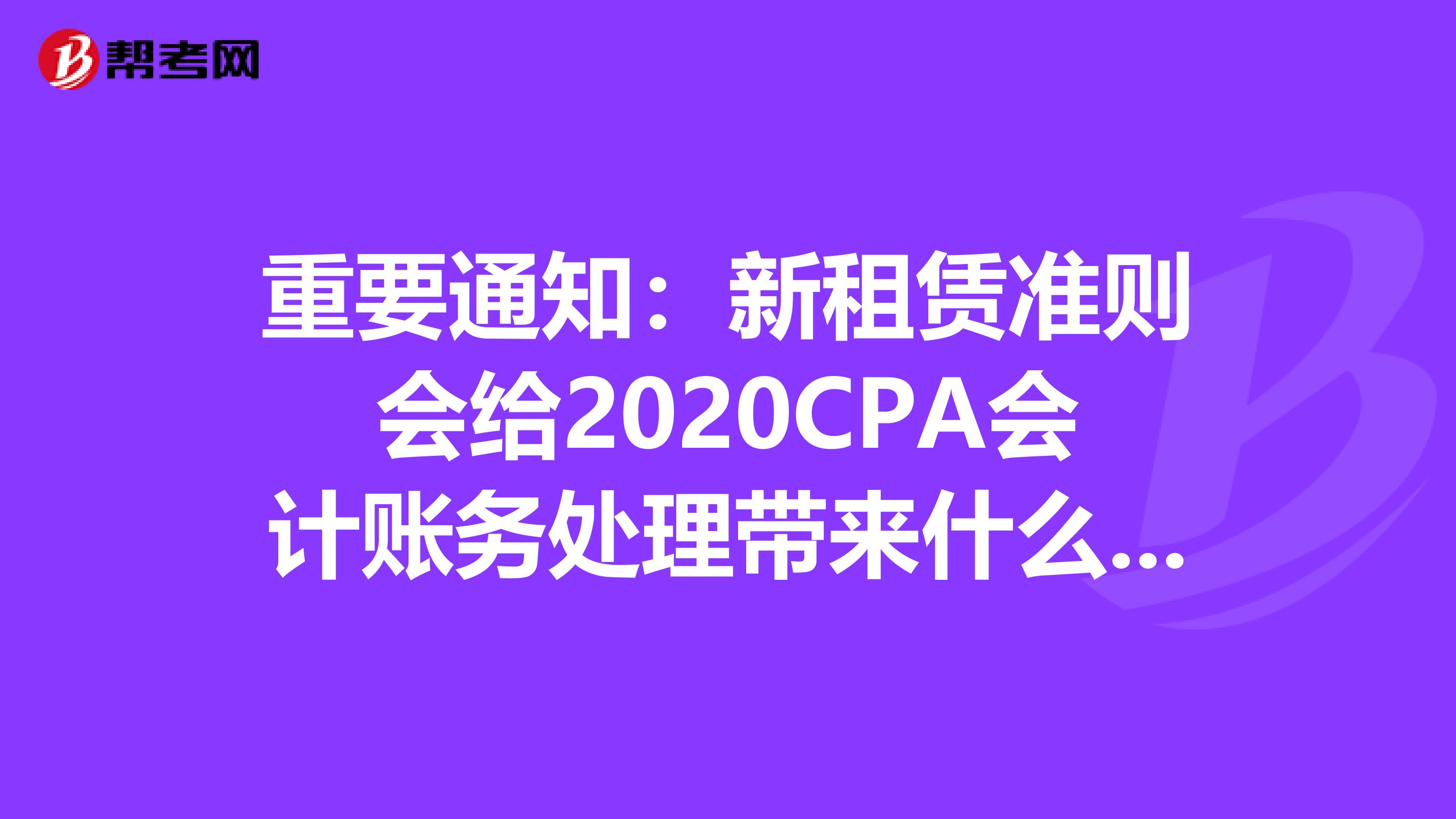 重要通知：新租赁准则会给2020CPA会计账务处理带来什么变化？