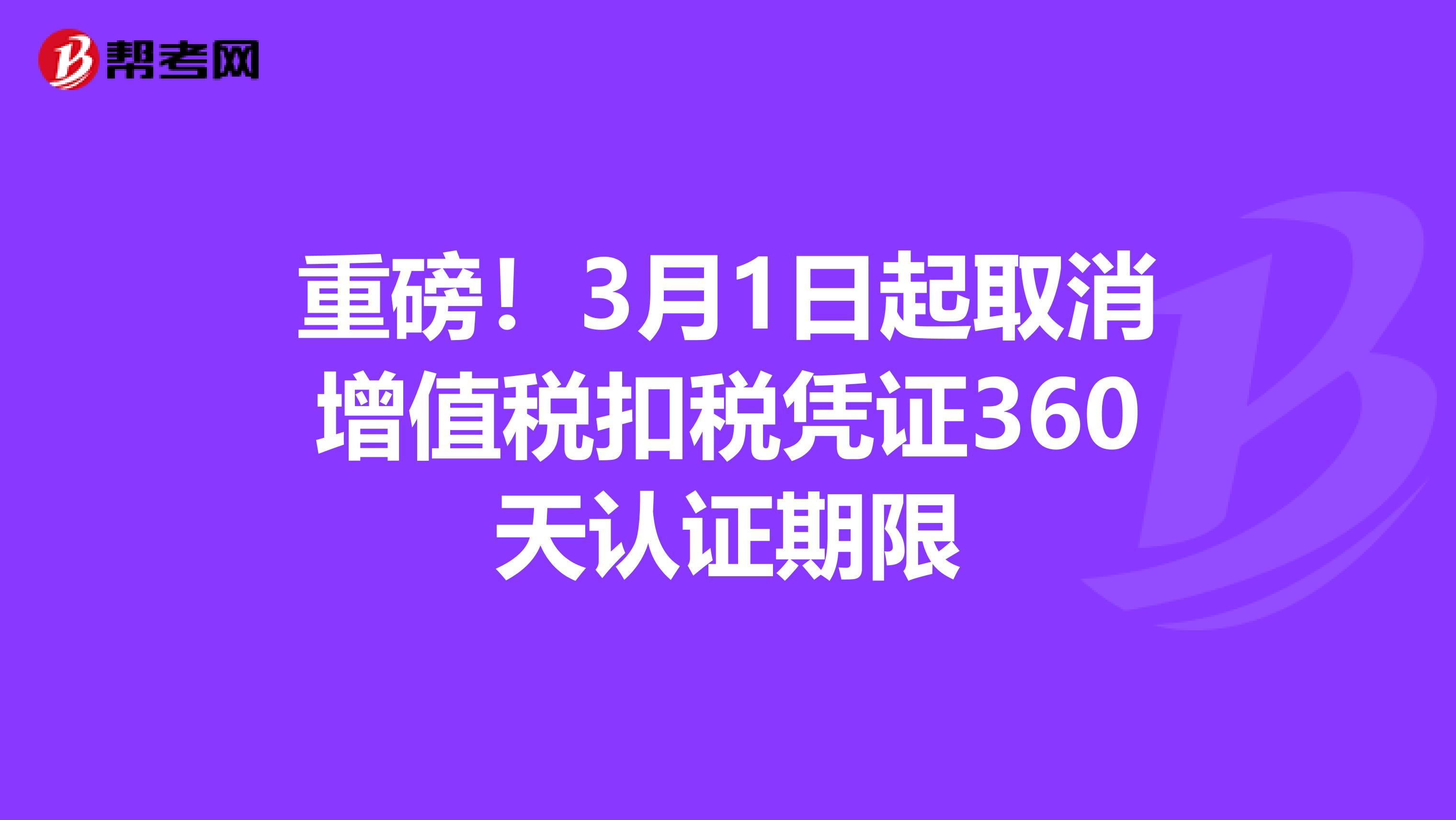 重磅！3月1日起取消增值税扣税凭证360天认证期限