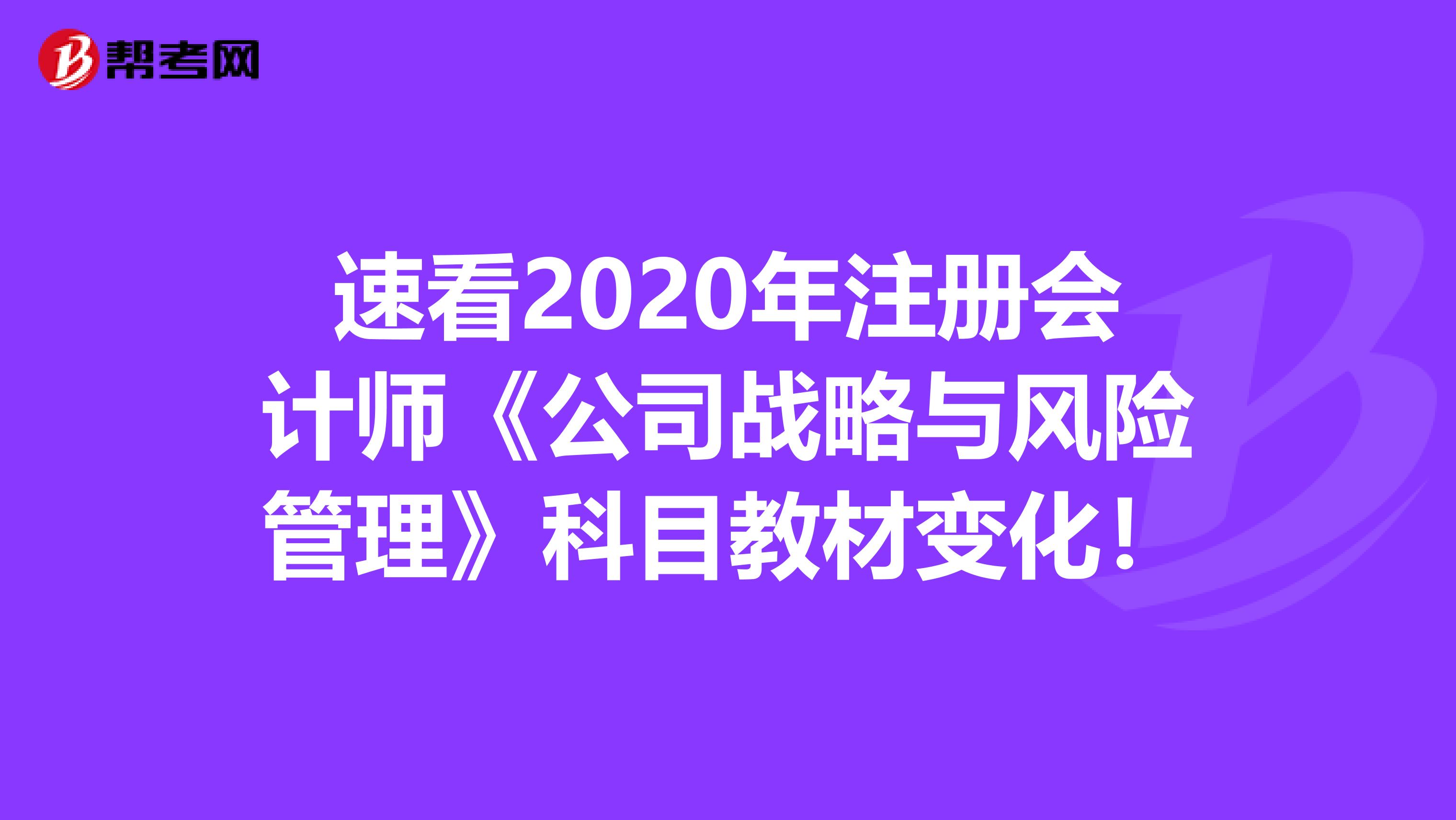 速看2020年注冊(cè)會(huì)計(jì)師《公司戰(zhàn)略與風(fēng)險(xiǎn)管理》科目教材變化!