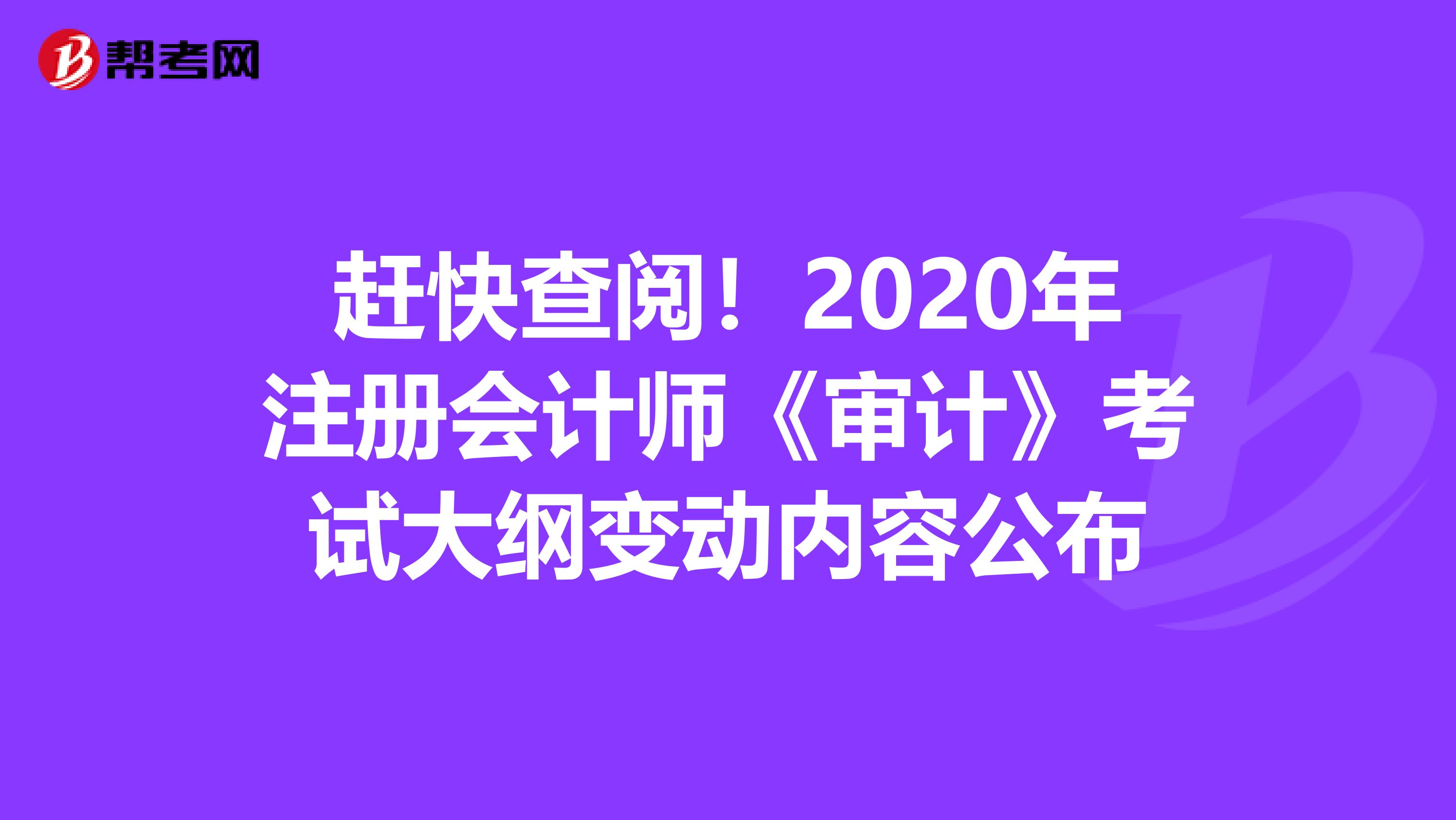 赶快查阅！2020年注册会计师《审计》考试大纲变动内容公布