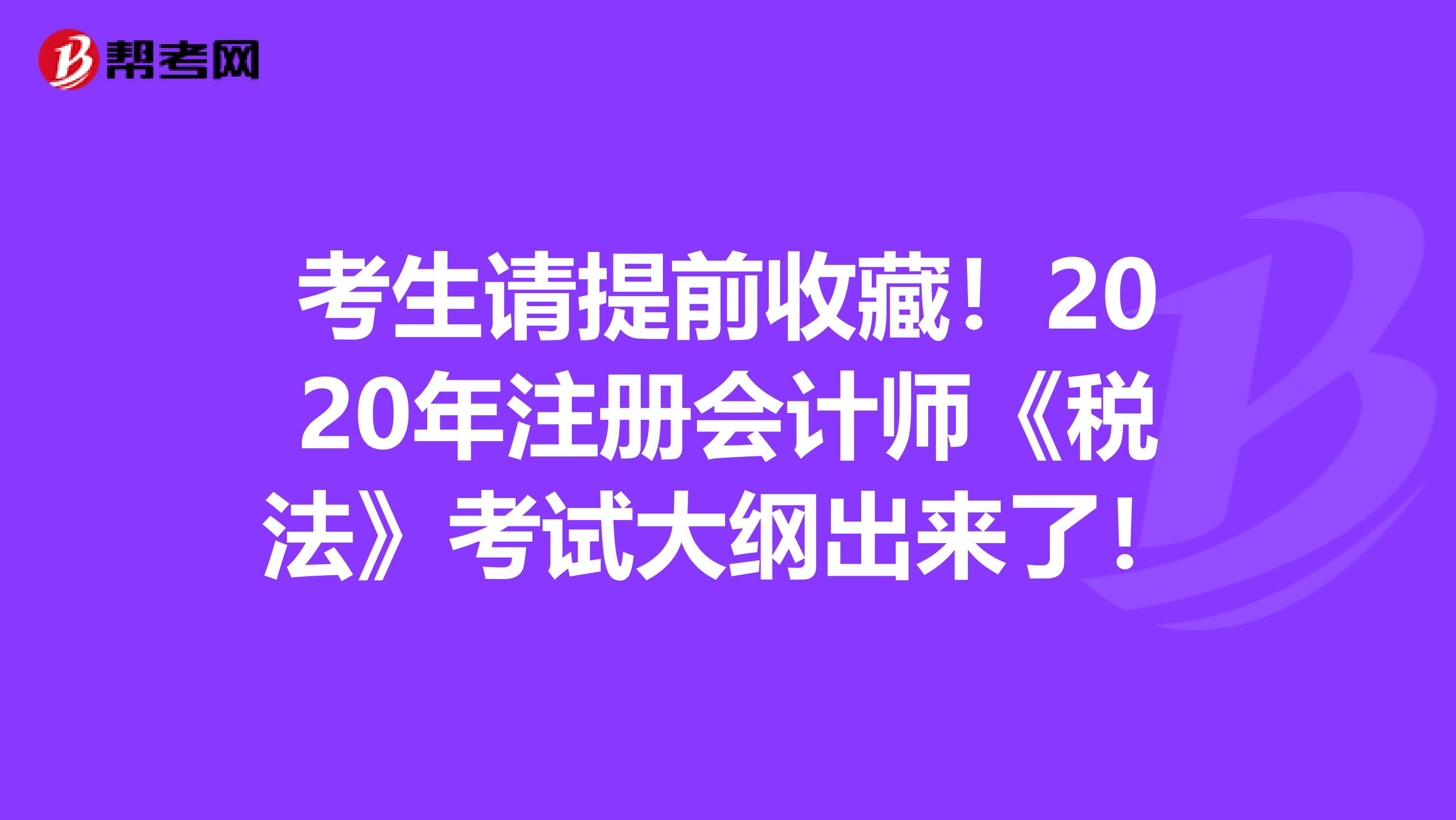 考生請提前收藏！2020年注冊會計師《稅法》考試大綱出來了！