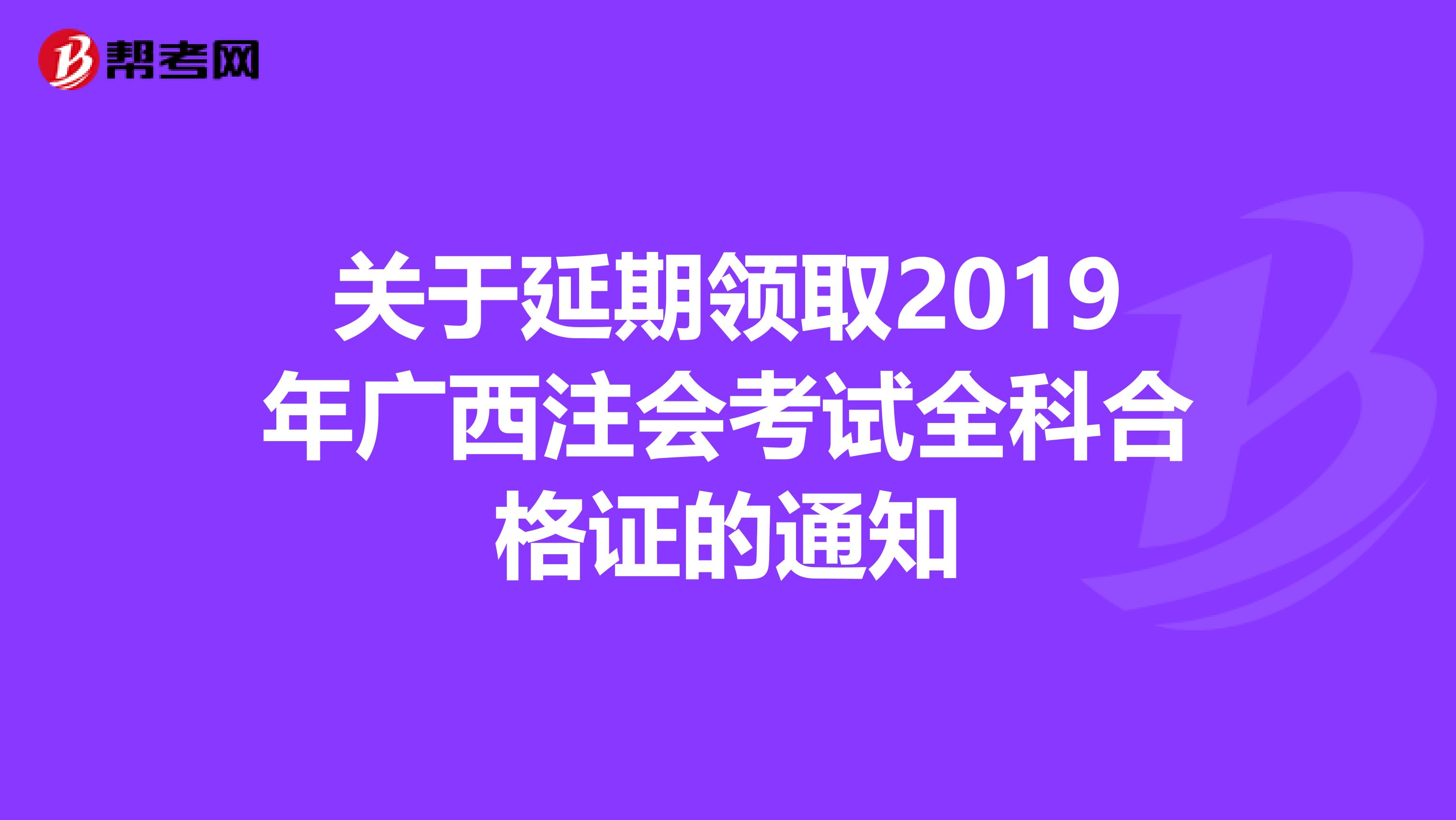 关于延期领取2019年广西注会考试全科合格证的通知