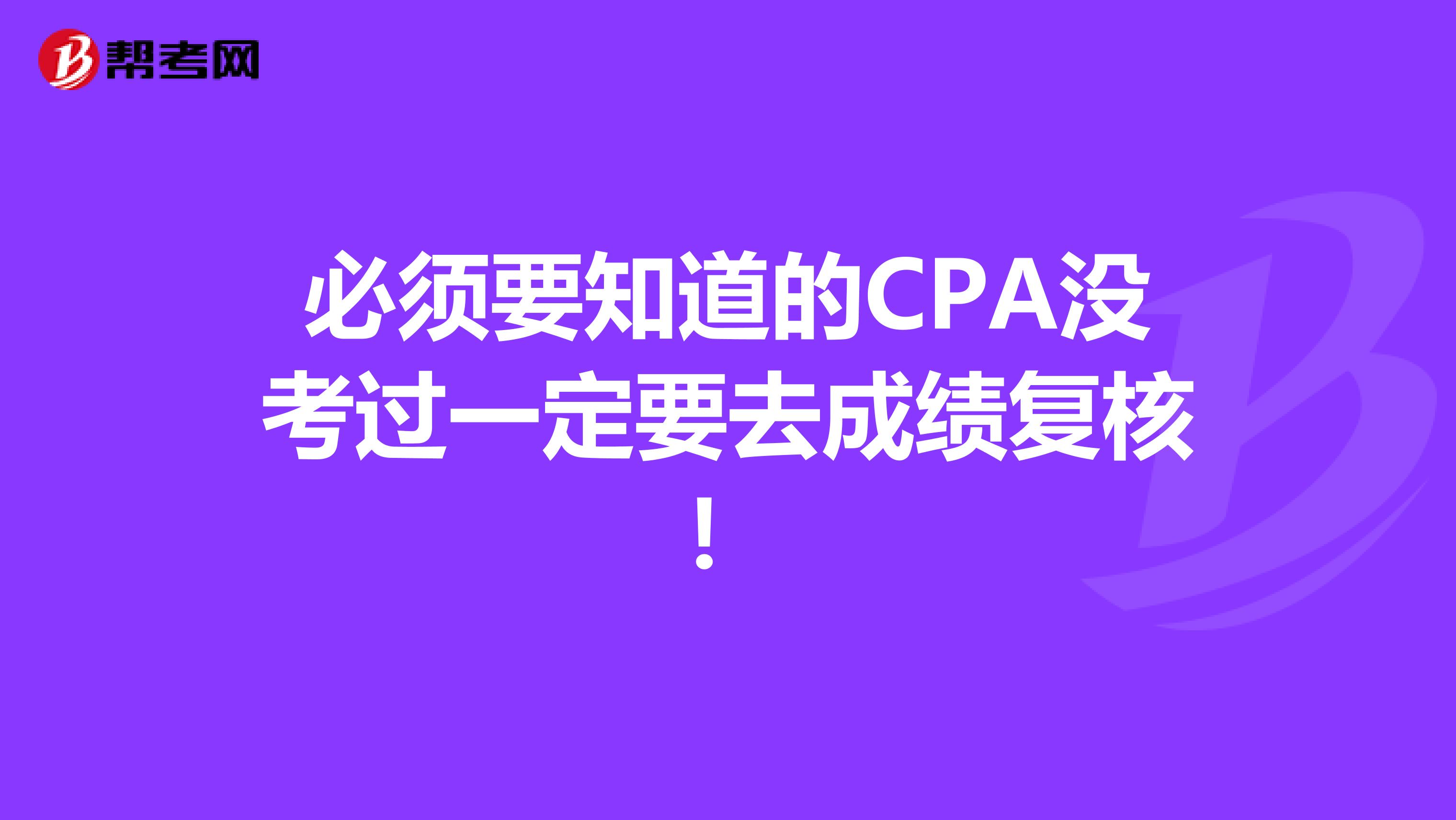 必须要知道的CPA没考过一定要去成绩复核！