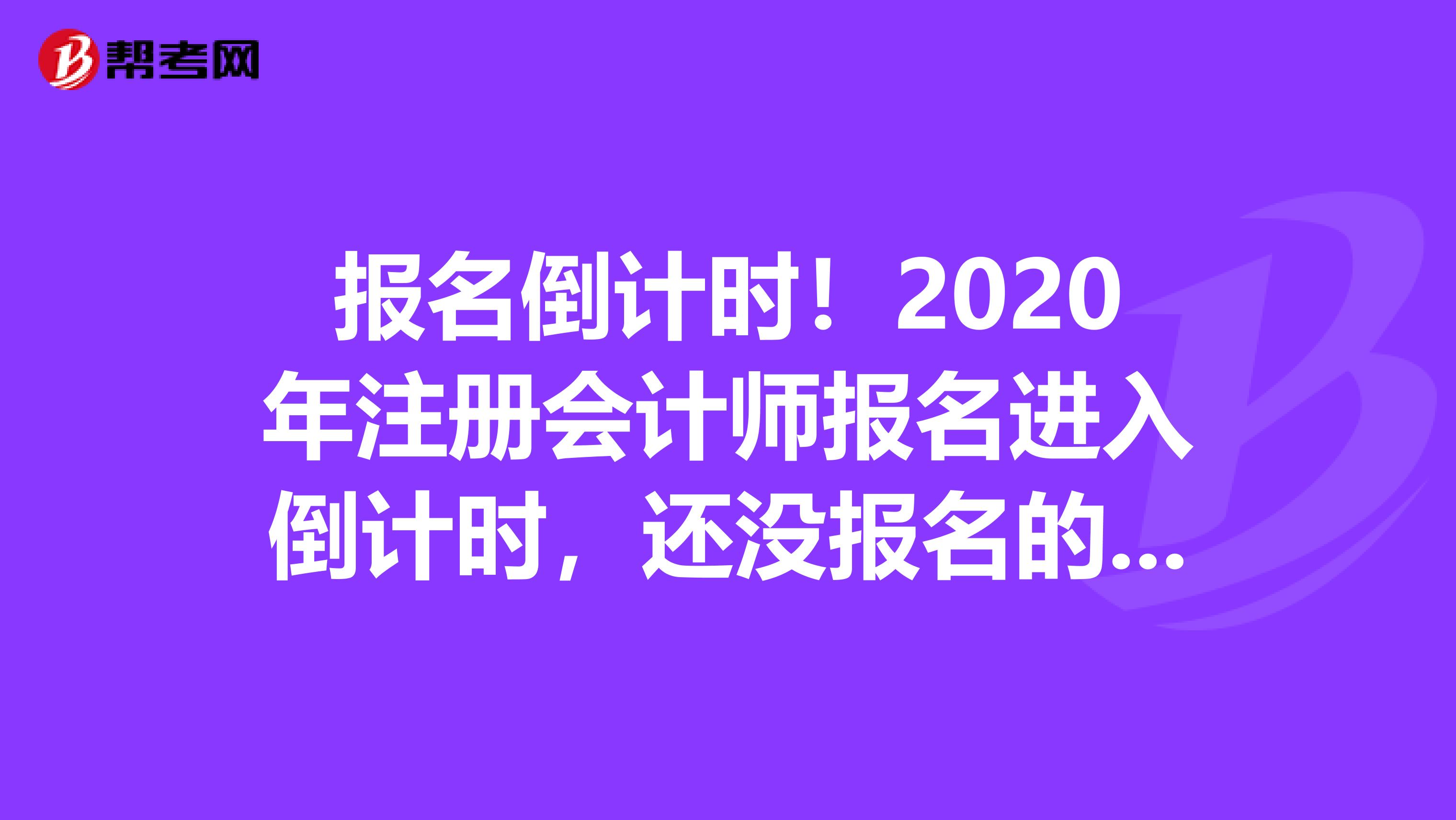 报名倒计时！2020年注册会计师报名进入倒计时，还没报名的看这里！