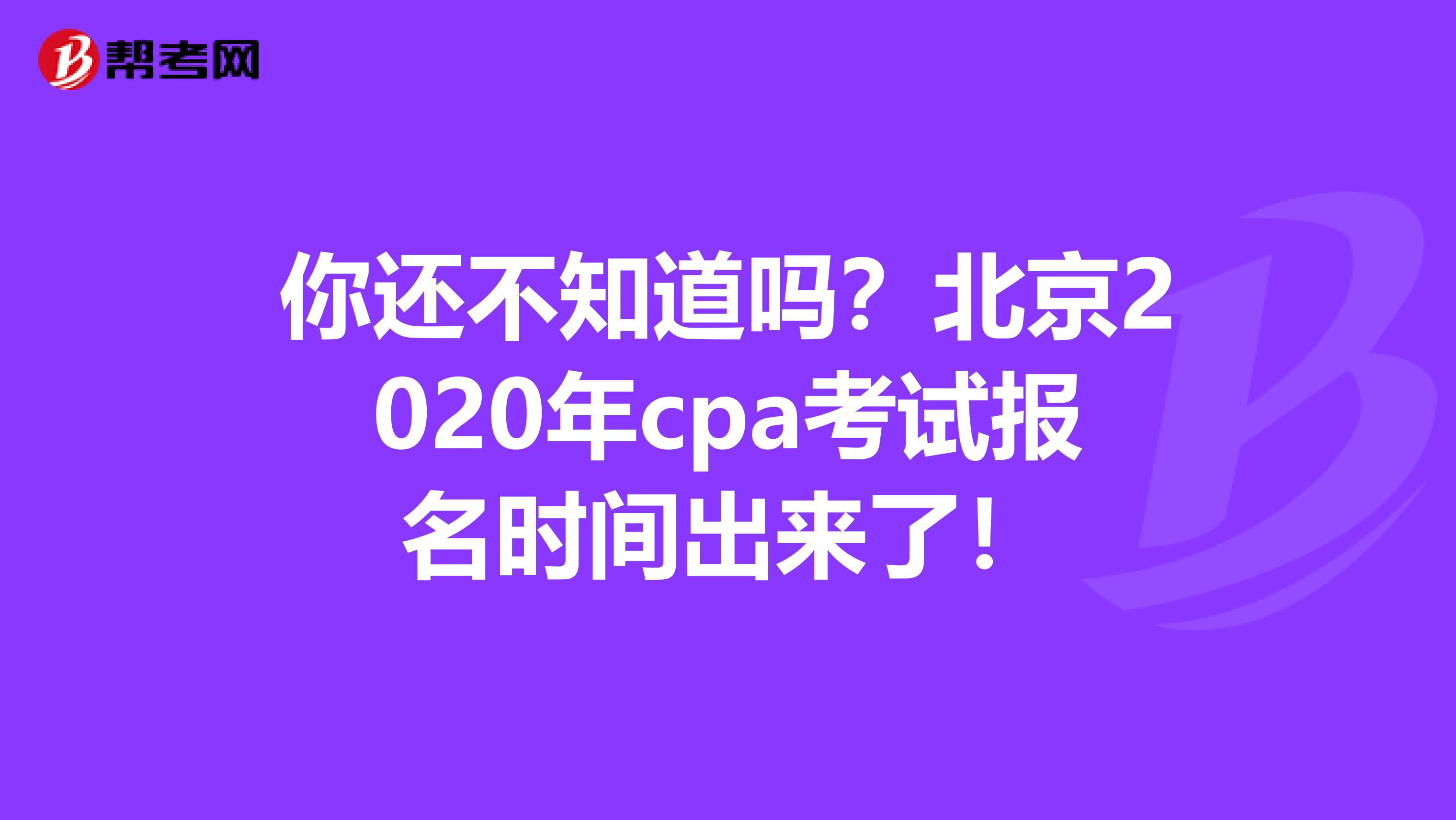 你还不知道吗？北京2020年cpa考试报名时间出来了！