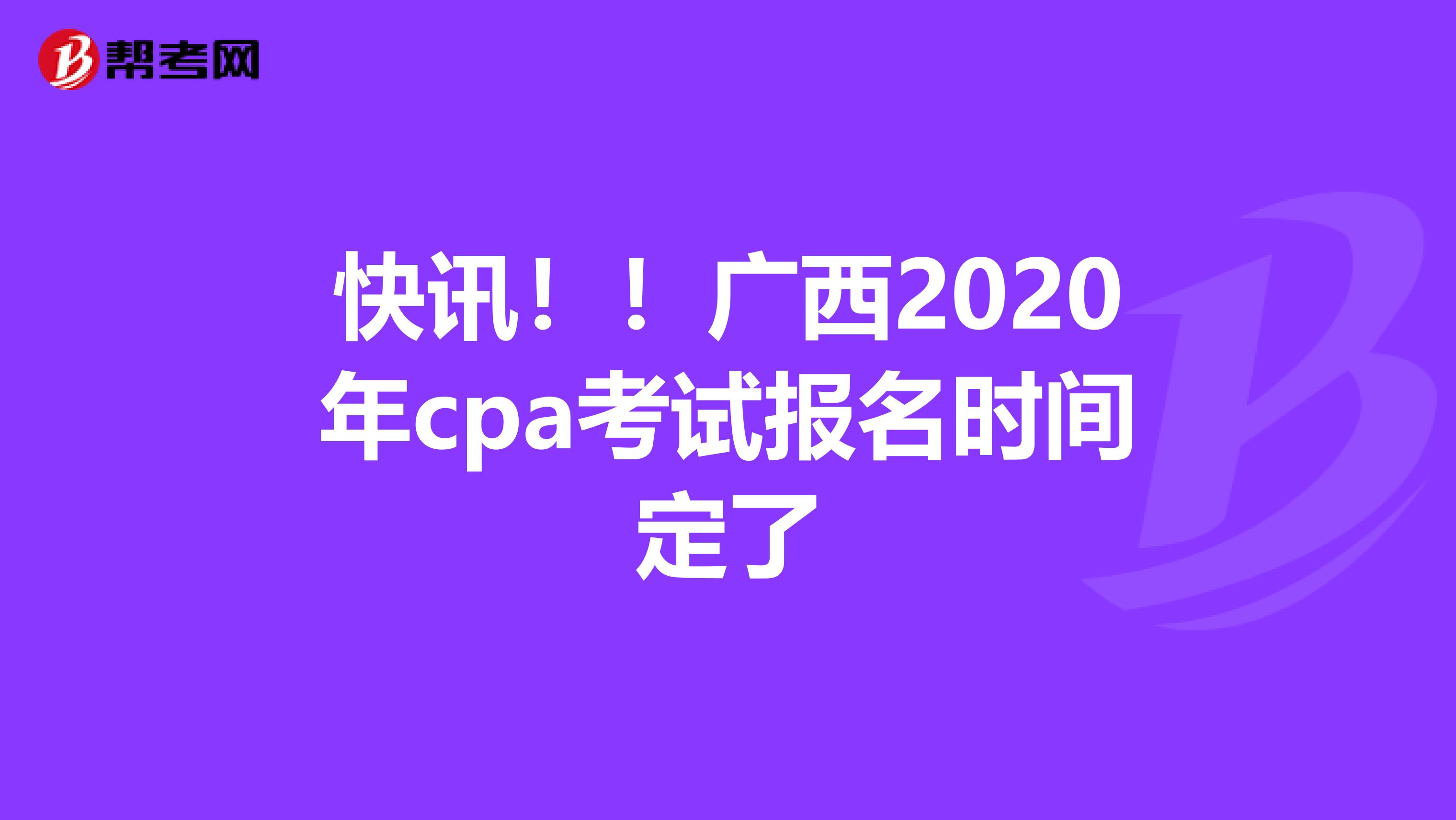 快讯！！广西2020年cpa考试报名时间定了