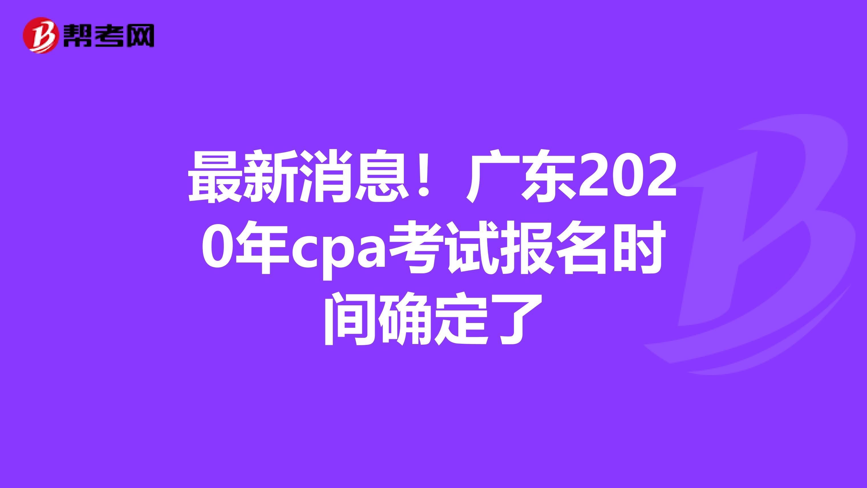 最新消息！广东2020年cpa考试报名时间确定了