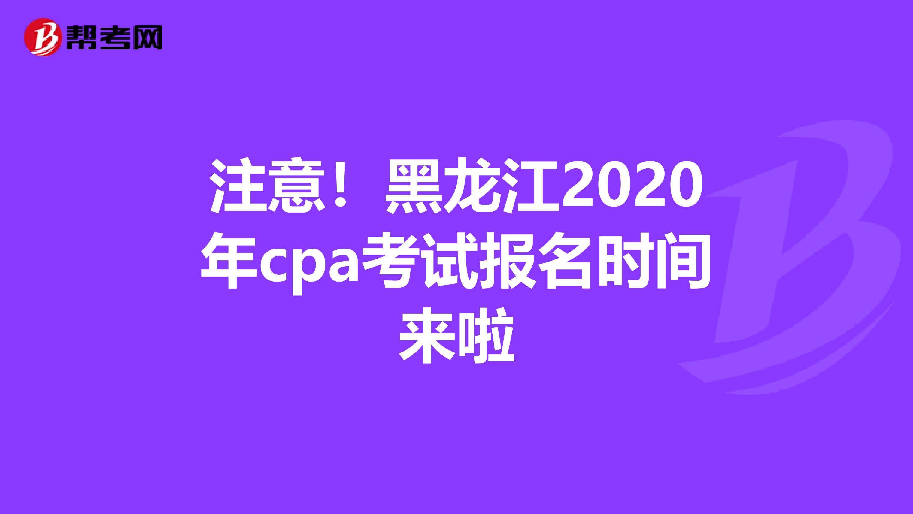 注意！黑龙江2020年cpa考试报名时间来啦