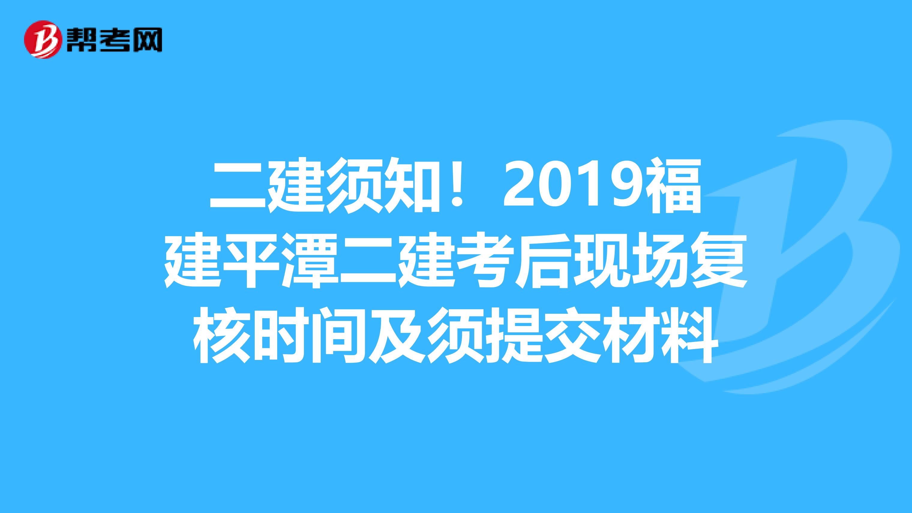 二建须知！2019福建平潭二建考后现场复核时间及须提交材料
