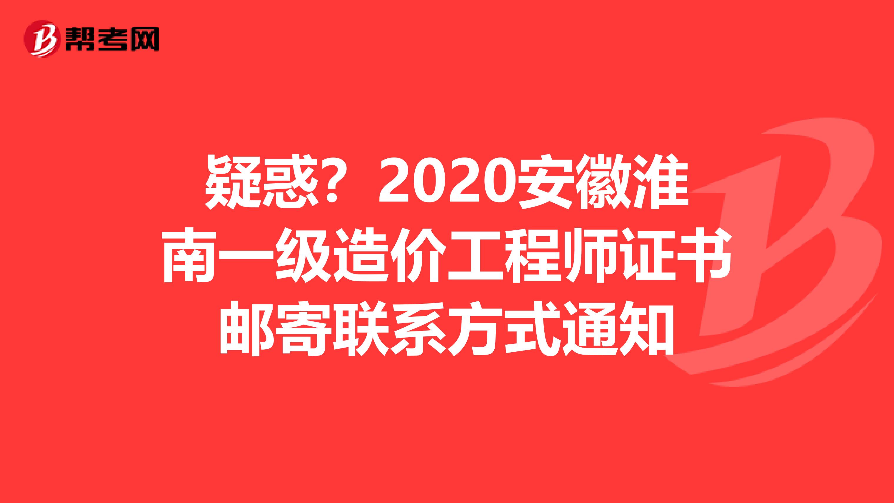 疑惑？2020安徽淮南一级造价工程师证书邮寄联系方式通知