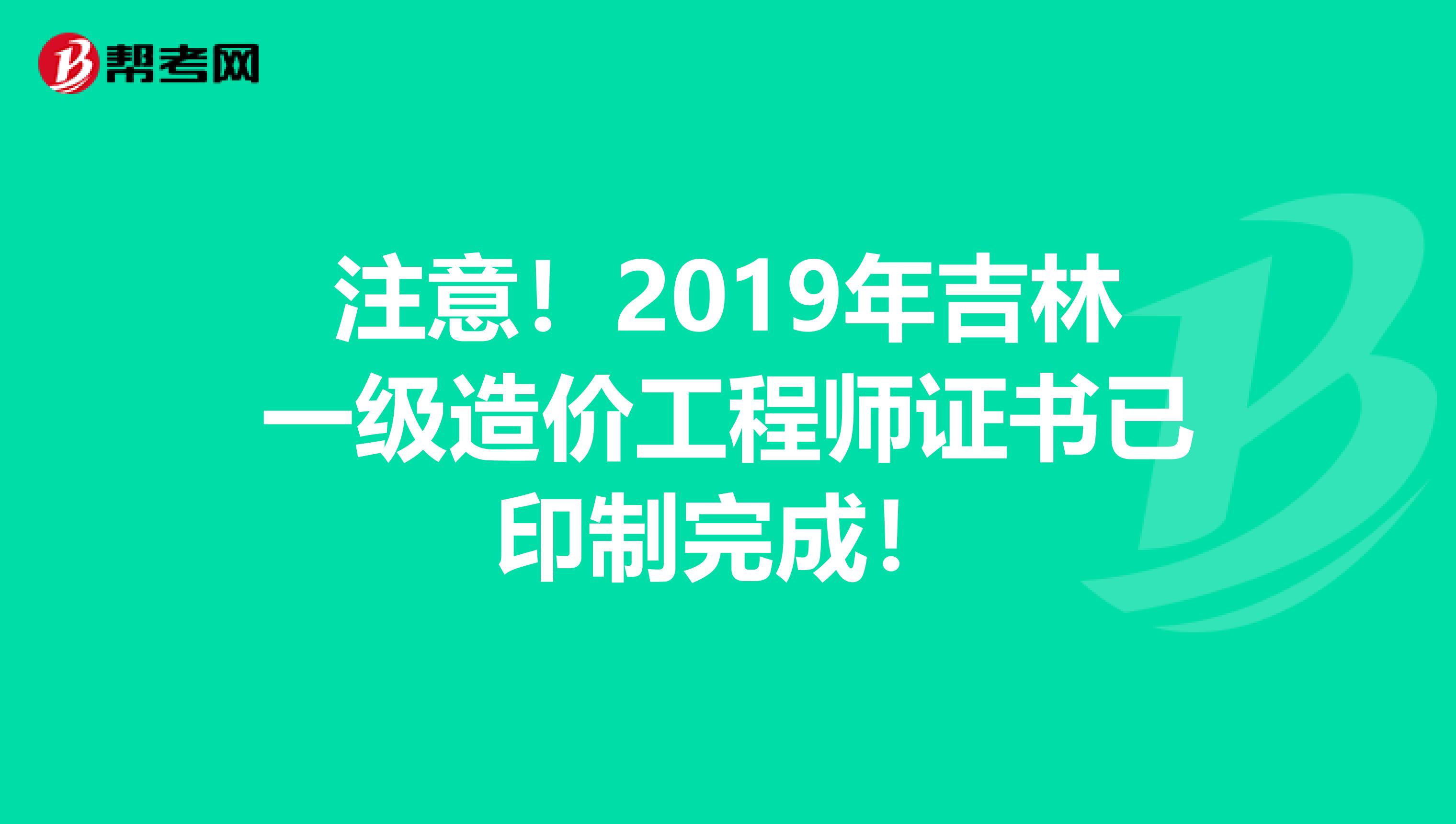 注意！2019年吉林一级造价工程师证书已印制完成！