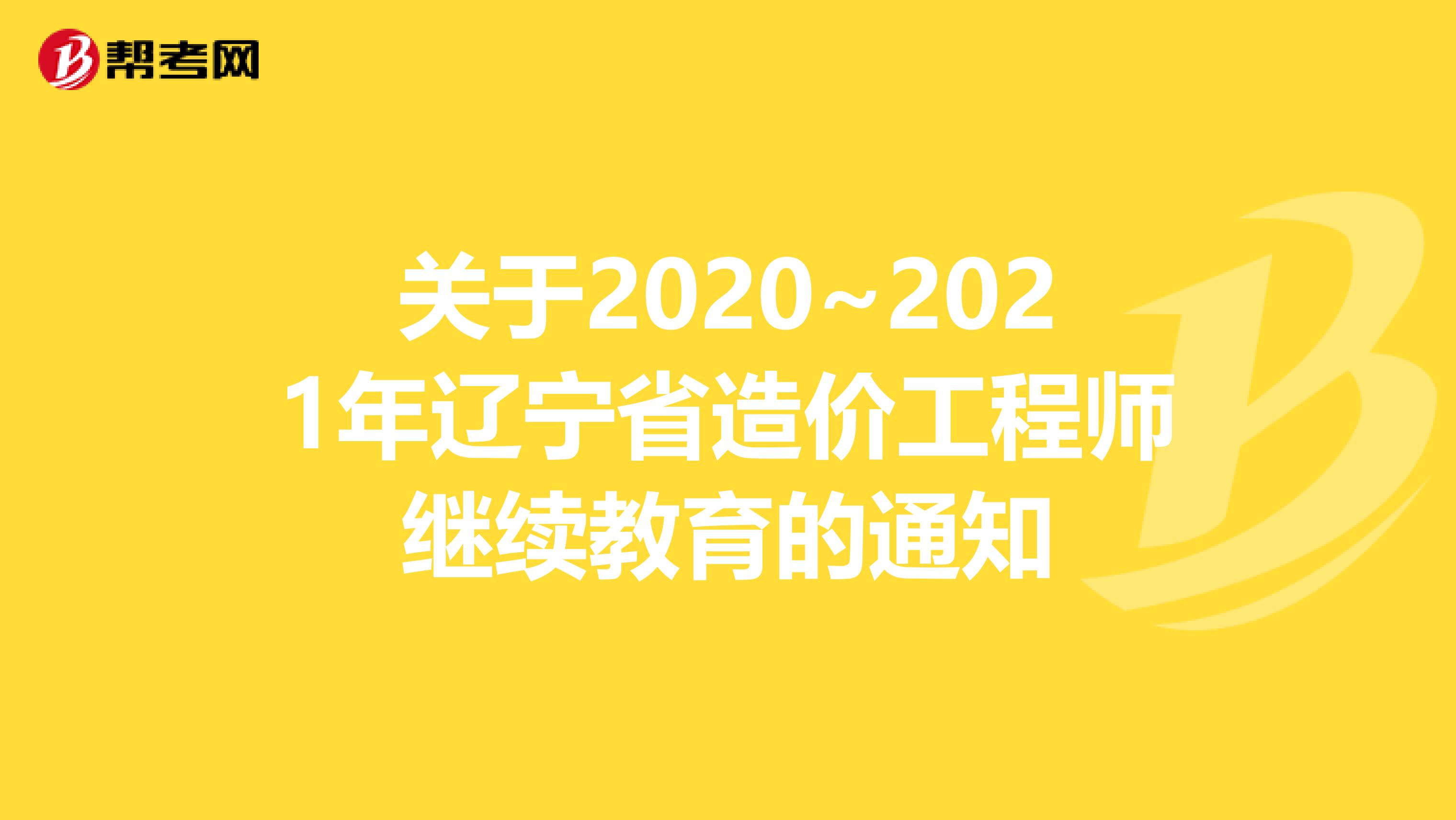 关于2020~2021年辽宁省造价工程师继续教育的通知