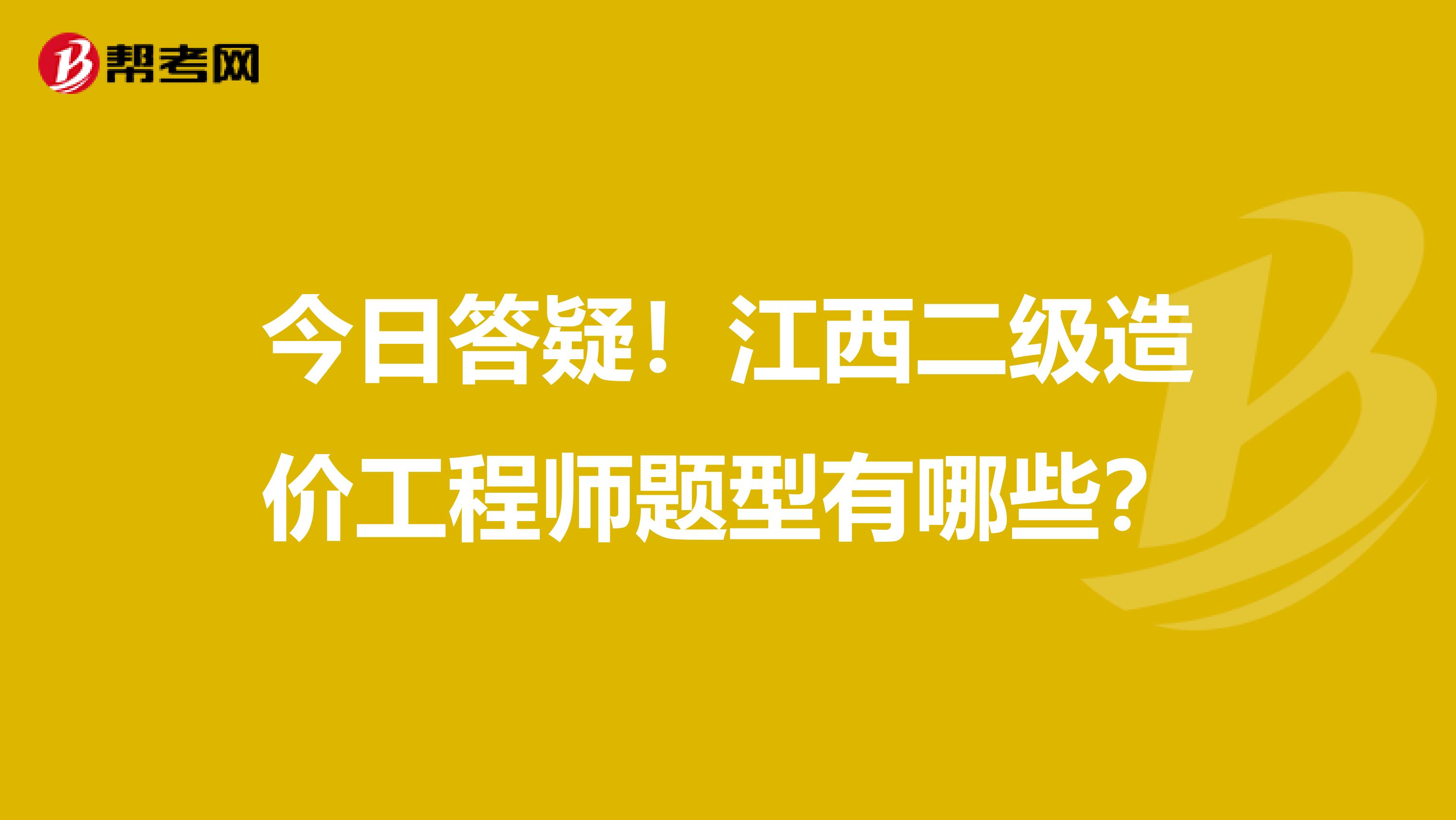 今日答疑！江西二級造價工程師題型有哪些？