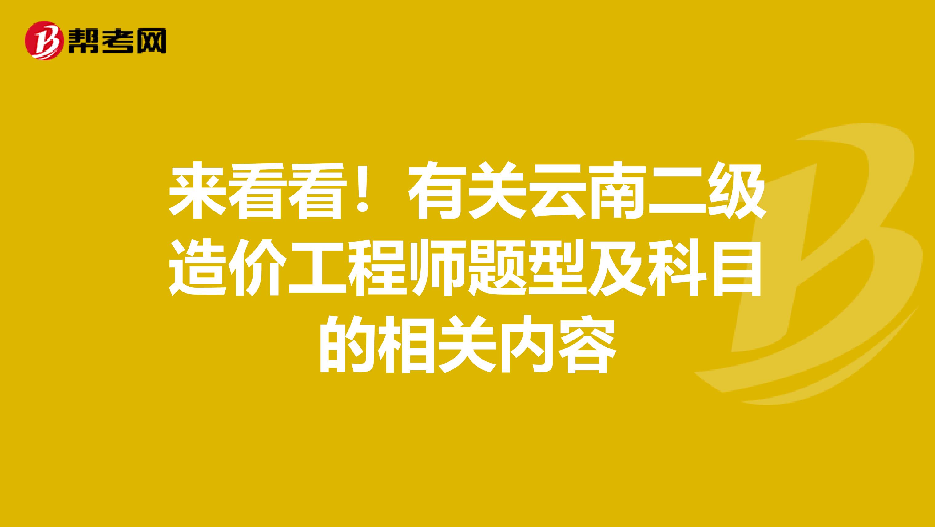 来看看！有关云南二级造价工程师题型及科目的相关内容