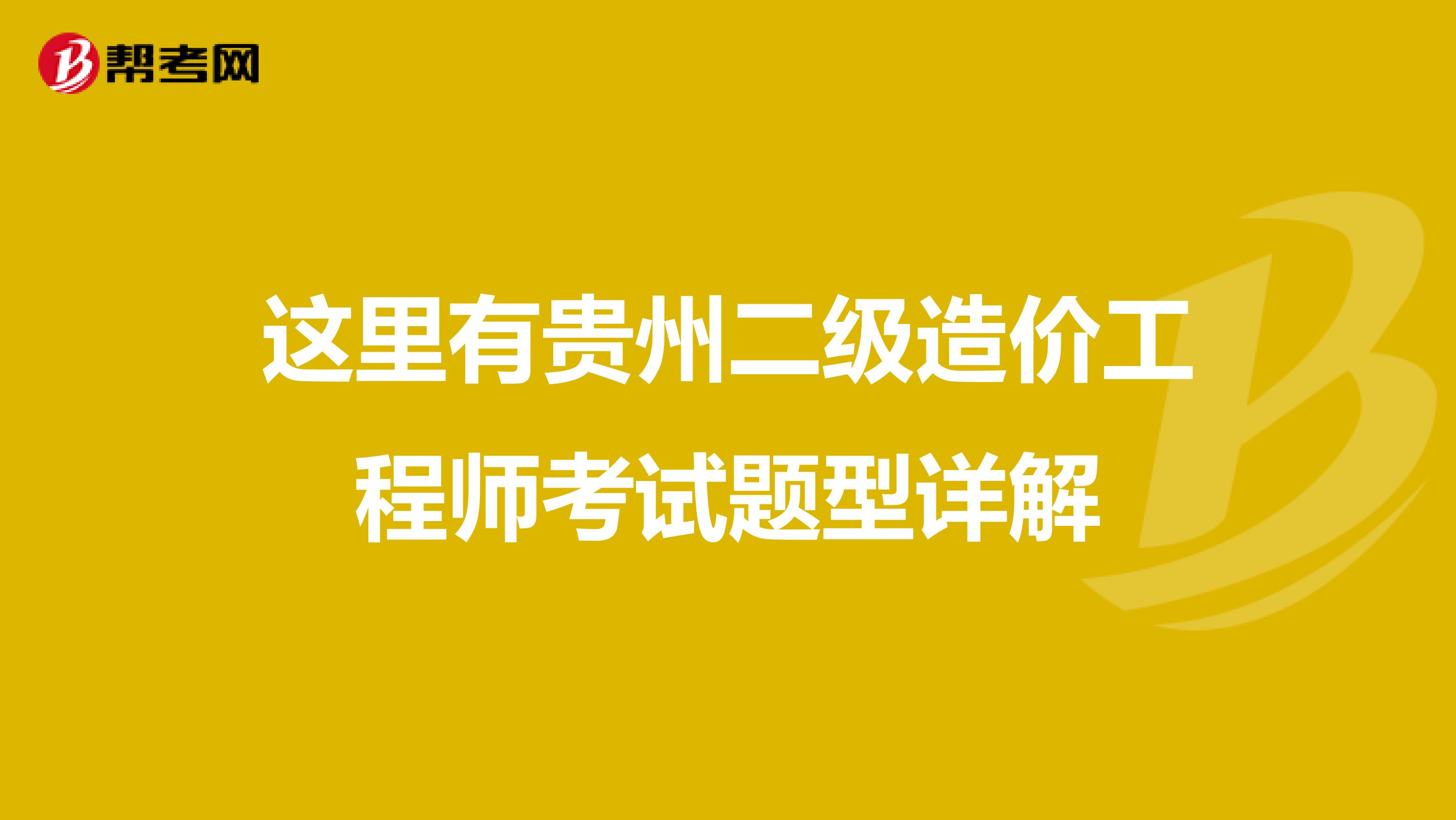 这里有贵州二级造价工程师考试题型详解