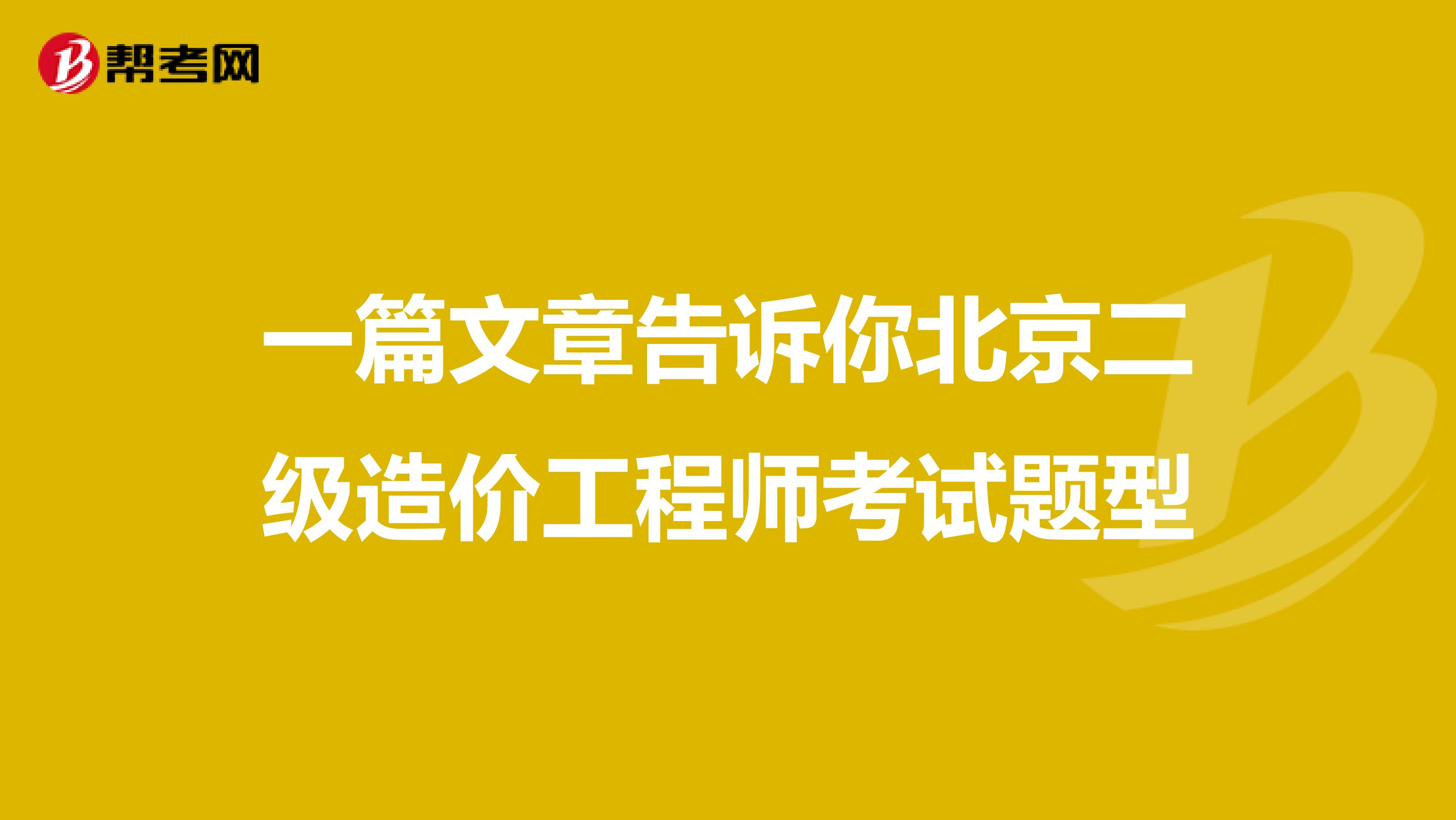 一篇文章告诉你北京二级造价工程师考试题型