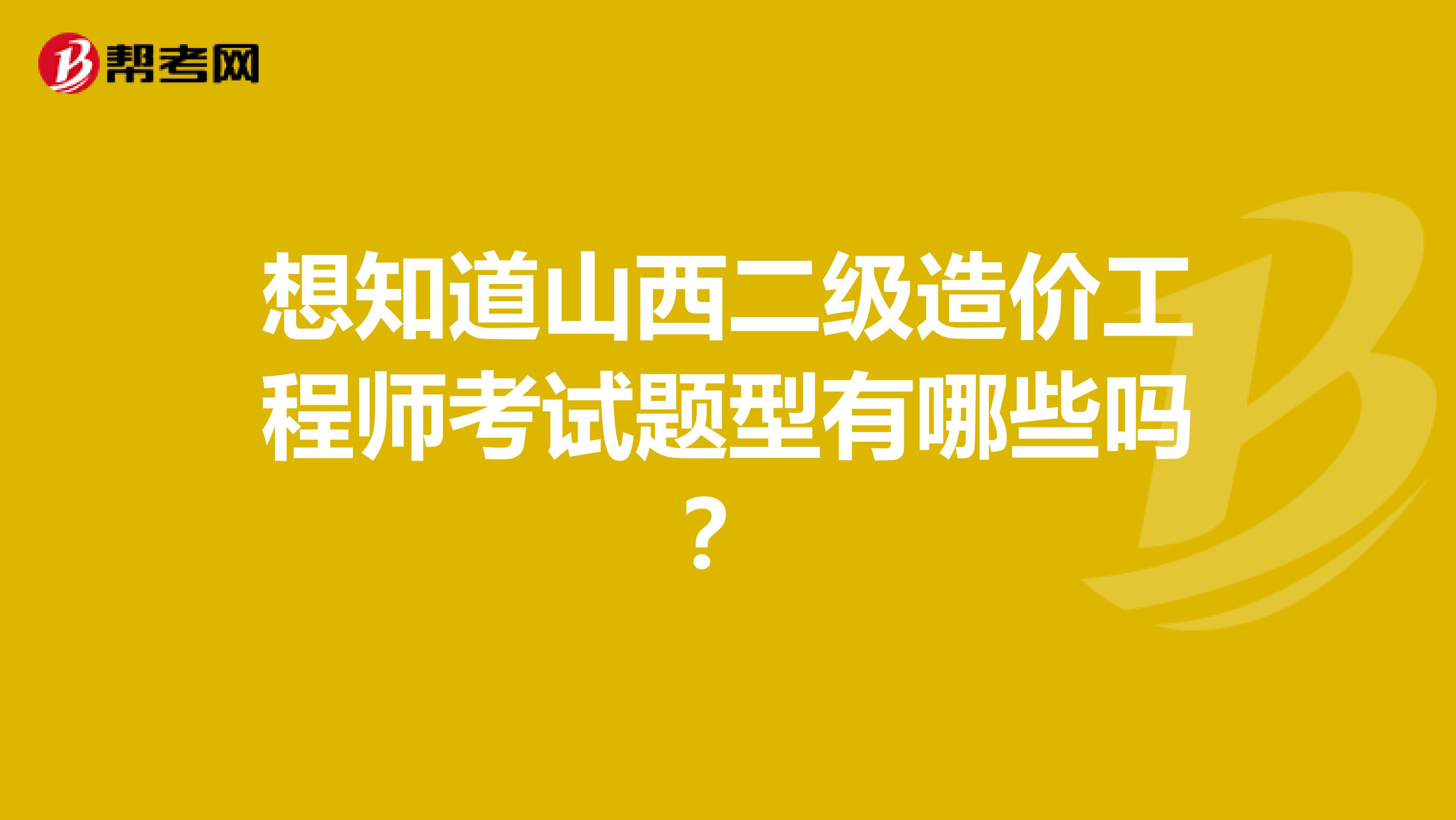 想知道山西二級造價工程師考試題型有哪些嗎？